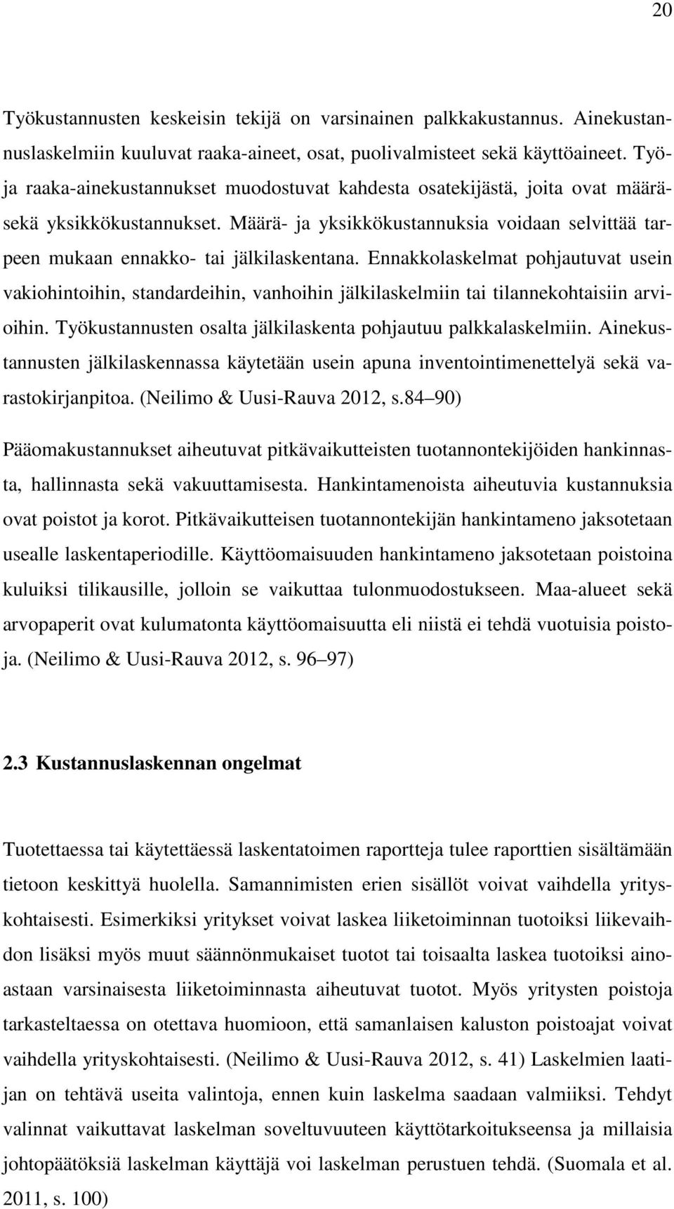 Ennakkolaskelmat pohjautuvat usein vakiohintoihin, standardeihin, vanhoihin jälkilaskelmiin tai tilannekohtaisiin arvioihin. Työkustannusten osalta jälkilaskenta pohjautuu palkkalaskelmiin.