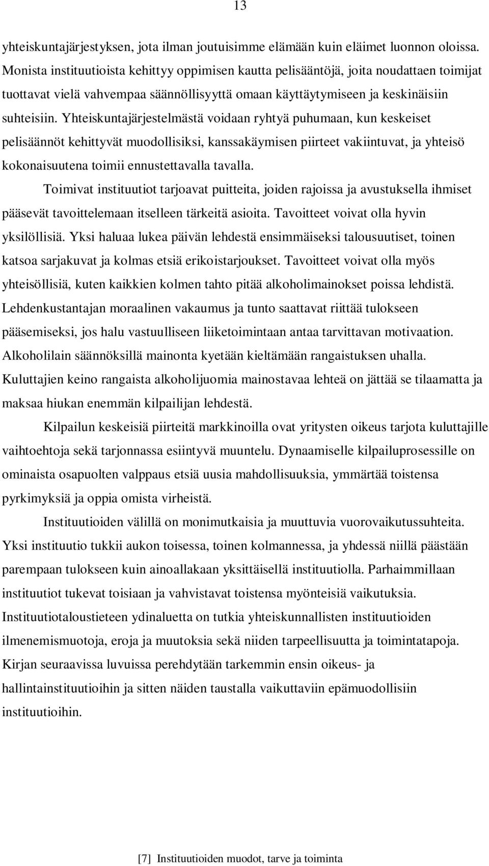 Yhteiskuntajärjestelmästä voidaan ryhtyä puhumaan, kun keskeiset pelisäännöt kehittyvät muodollisiksi, kanssakäymisen piirteet vakiintuvat, ja yhteisö kokonaisuutena toimii ennustettavalla tavalla.