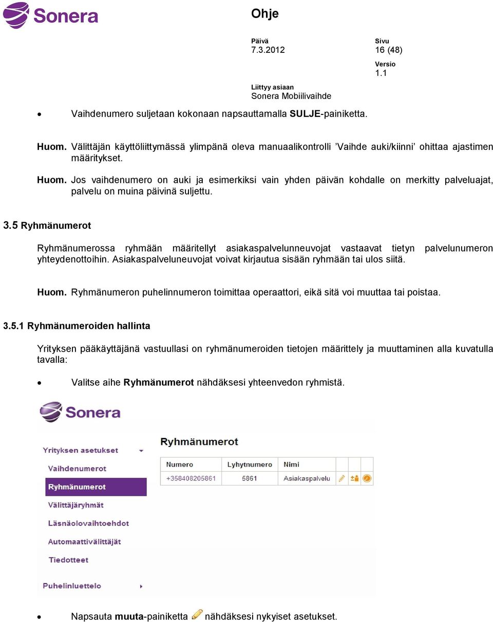 5 Ryhmänumerot Ryhmänumerossa ryhmään määritellyt asiakaspalvelunneuvojat vastaavat tietyn palvelunumeron yhteydenottoihin. Asiakaspalveluneuvojat voivat kirjautua sisään ryhmään tai ulos siitä. Huom.