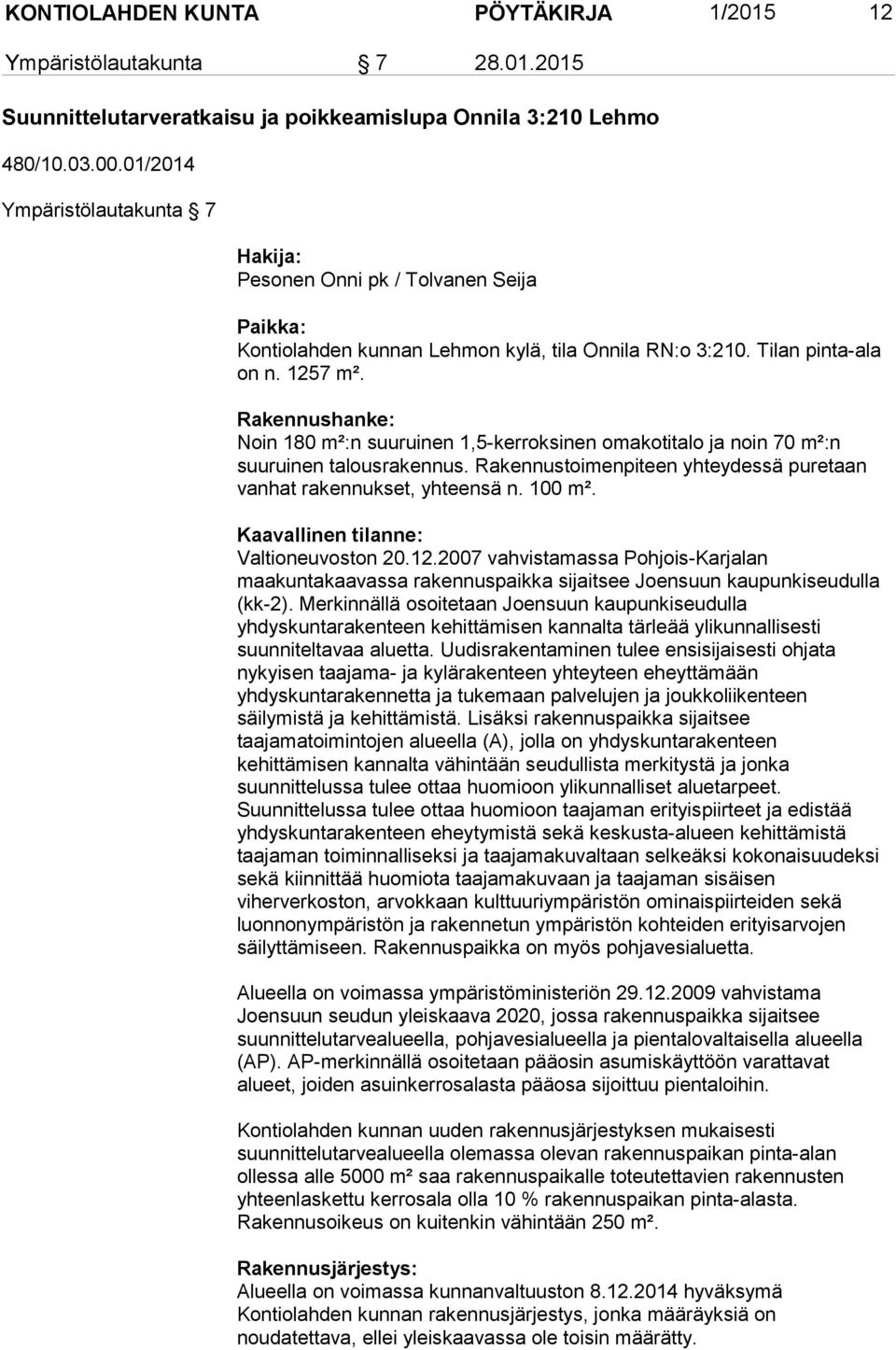 Rakennushanke: Noin 180 m²:n suuruinen 1,5-kerroksinen omakotitalo ja noin 70 m²:n suuruinen talousrakennus. Rakennustoimenpiteen yhteydessä puretaan vanhat rakennukset, yhteensä n. 100 m².