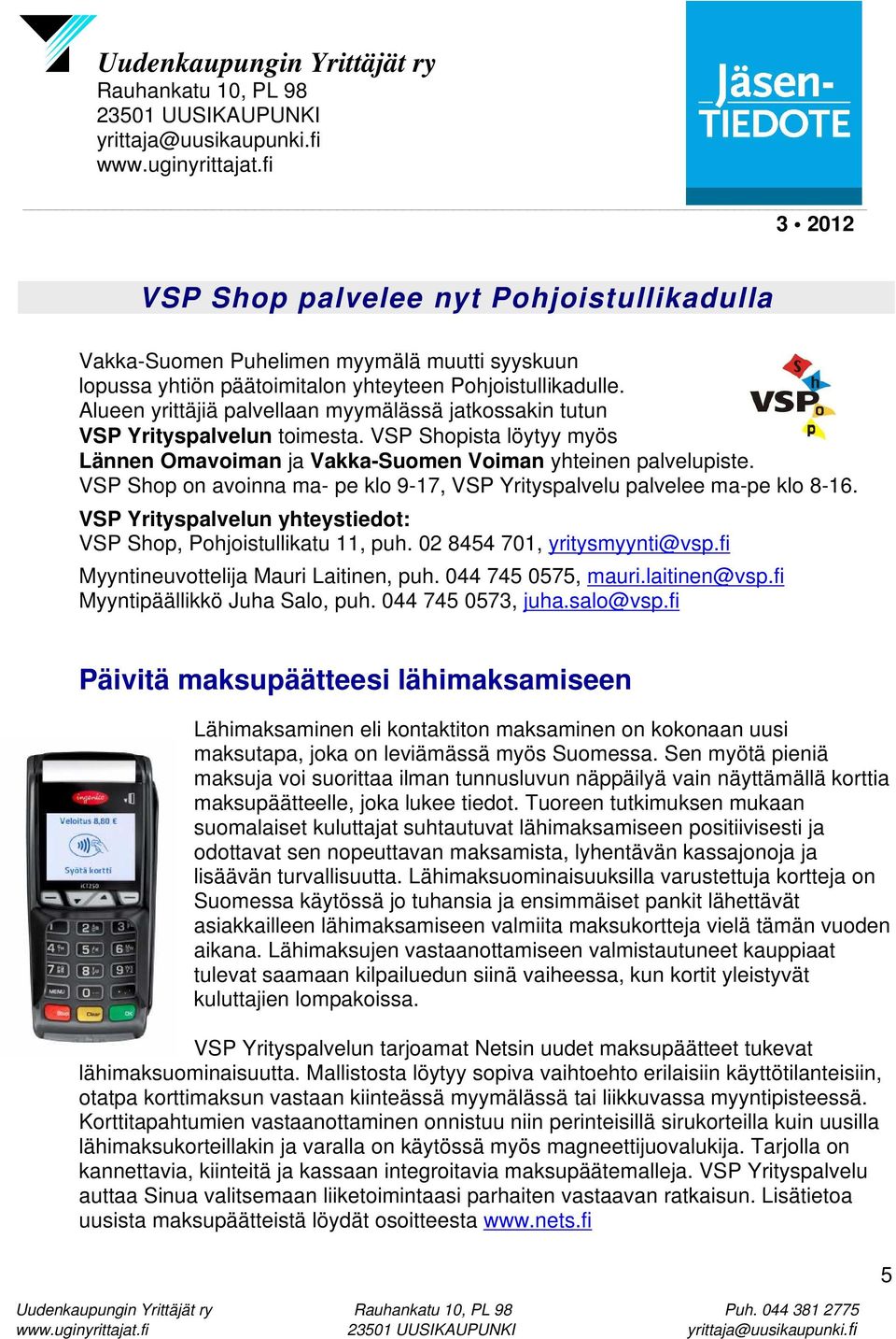 VSP Shop on avoinna ma- pe klo 9-17, VSP Yrityspalvelu palvelee ma-pe klo 8-16. VSP Yrityspalvelun yhteystiedot: VSP Shop, Pohjoistullikatu 11, puh. 02 8454 701, yritysmyynti@vsp.