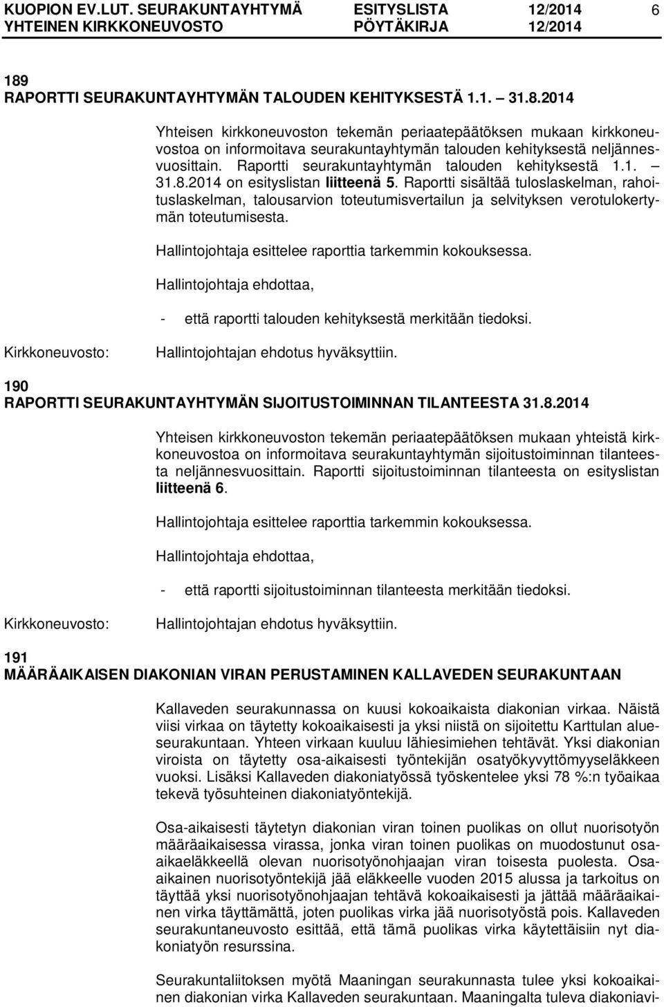 Raportti sisältää tuloslaskelman, rahoituslaskelman, talousarvion toteutumisvertailun ja selvityksen verotulokertymän toteutumisesta. Hallintojohtaja esittelee raporttia tarkemmin kokouksessa.