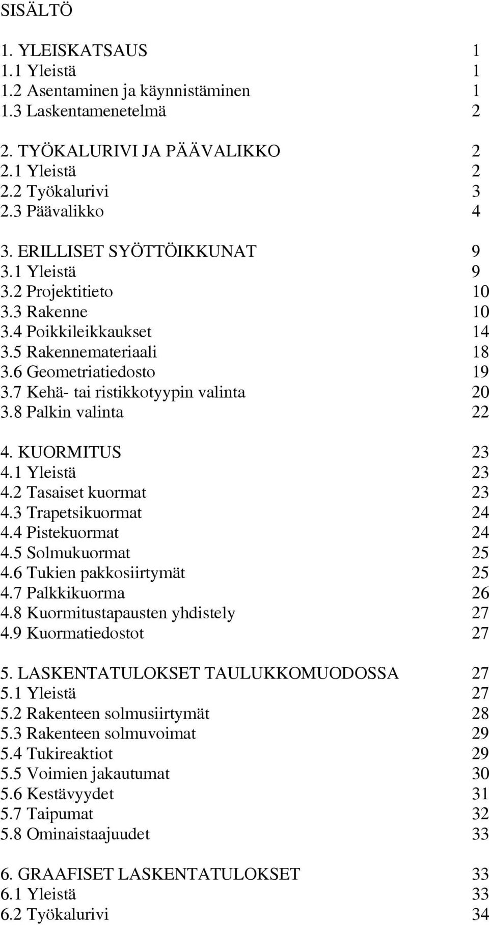 8 Palkin valinta 22 4. KUORMITUS 23 4.1 Yleistä 23 4.2 Tasaiset kuormat 23 4.3 Trapetsikuormat 24 4.4 Pistekuormat 24 4.5 Solmukuormat 25 4.6 Tukien pakkosiirtymät 25 4.7 Palkkikuorma 26 4.