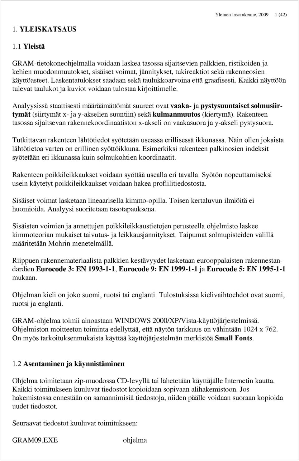 Laskentatulokset saadaan sekä taulukkoarvoina että graafisesti. Kaikki näyttöön tulevat taulukot ja kuviot voidaan tulostaa kirjoittimelle.