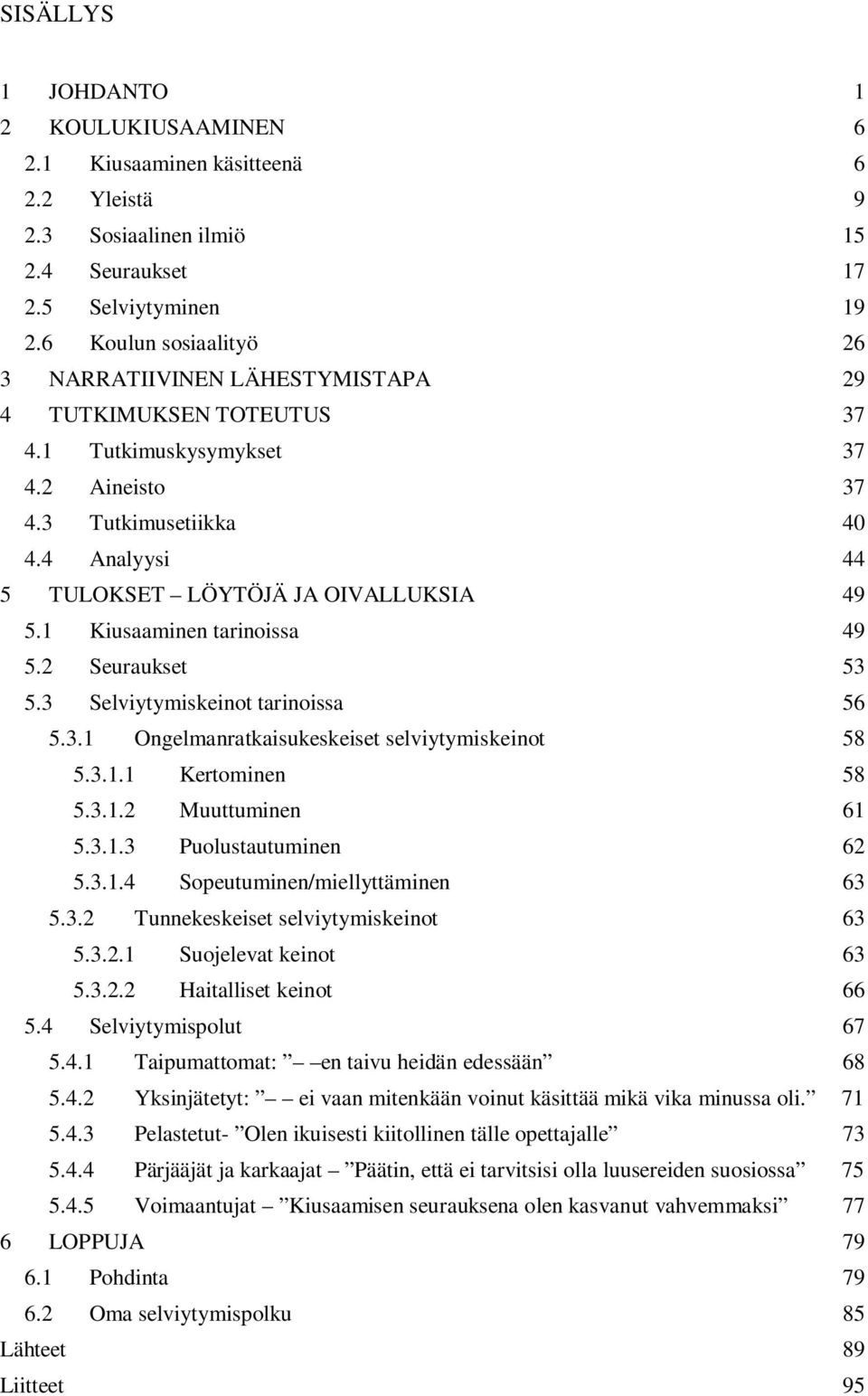 4 Analyysi 44 5 TULOKSET LÖYTÖJÄ JA OIVALLUKSIA 49 5.1 Kiusaaminen tarinoissa 49 5.2 Seuraukset 53 5.3 Selviytymiskeinot tarinoissa 56 5.3.1 Ongelmanratkaisukeskeiset selviytymiskeinot 58 5.3.1.1 Kertominen 58 5.