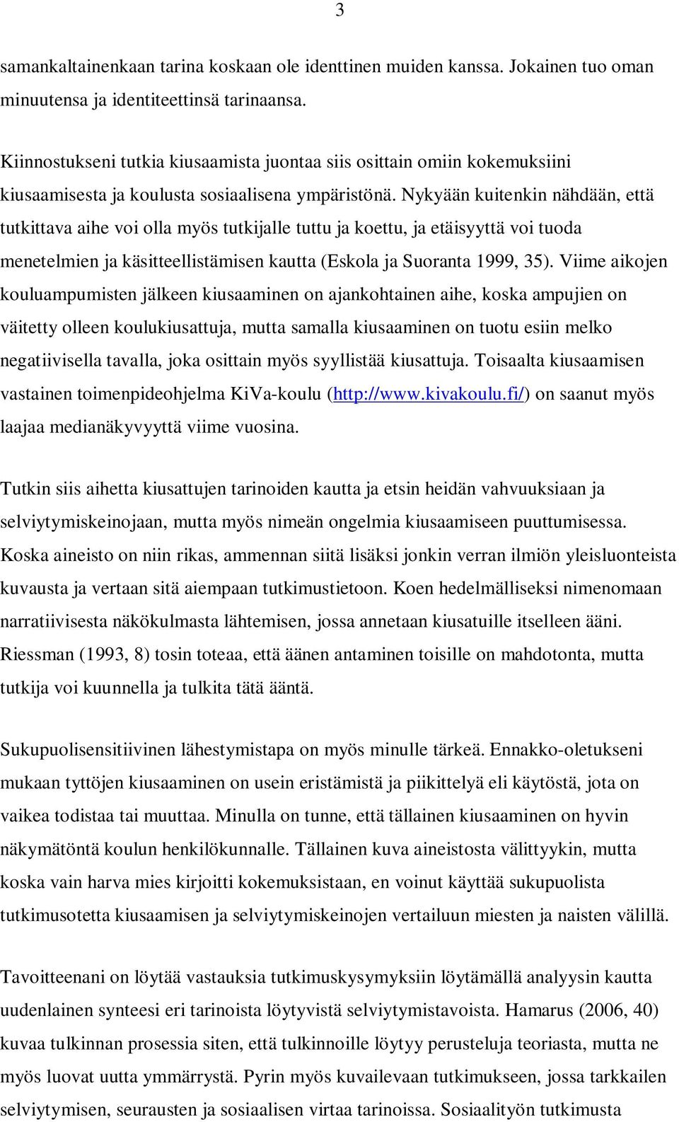 Nykyään kuitenkin nähdään, että tutkittava aihe voi olla myös tutkijalle tuttu ja koettu, ja etäisyyttä voi tuoda menetelmien ja käsitteellistämisen kautta (Eskola ja Suoranta 1999, 35).