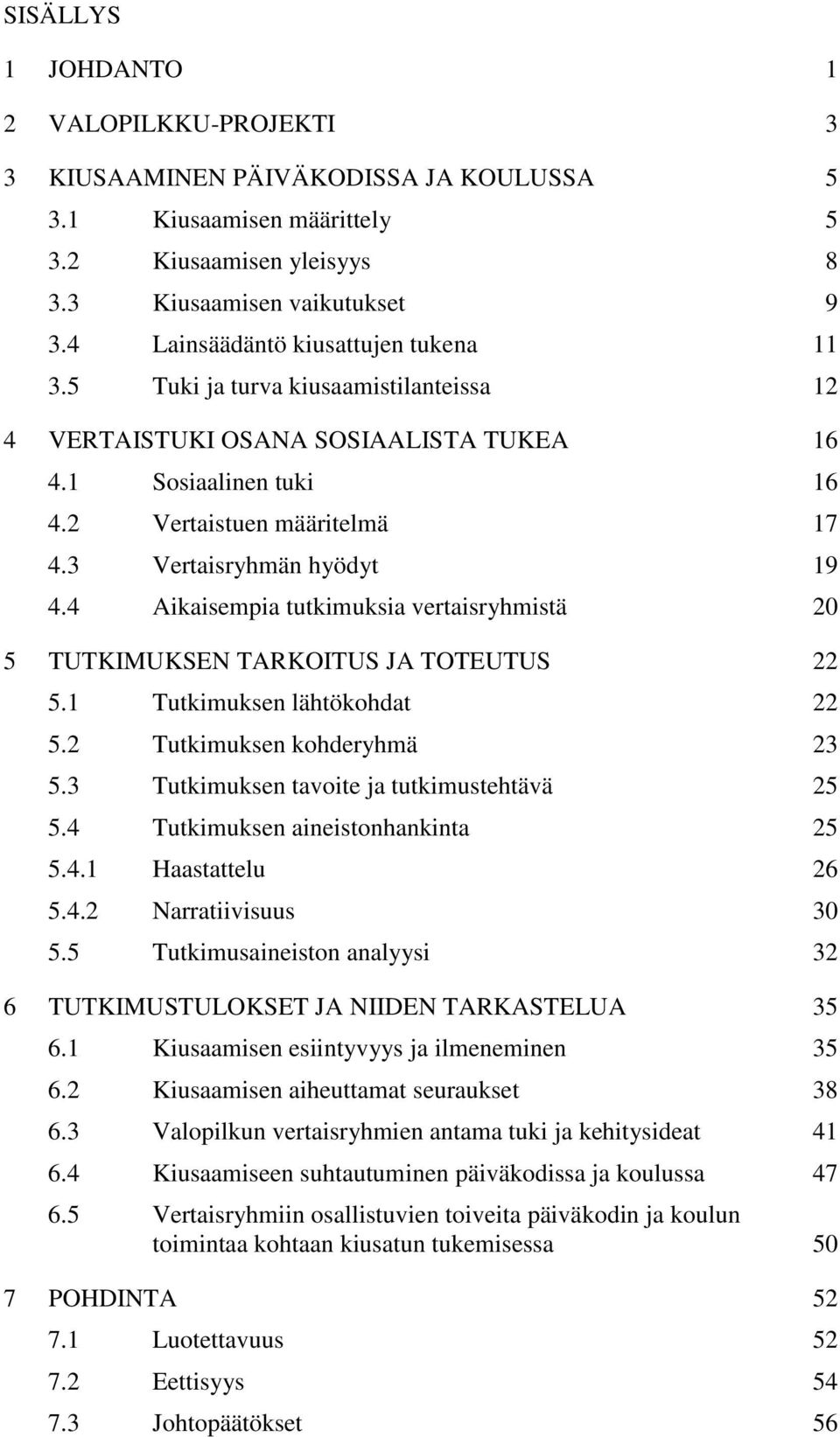 3 Vertaisryhmän hyödyt 19 4.4 Aikaisempia tutkimuksia vertaisryhmistä 20 5 TUTKIMUKSEN TARKOITUS JA TOTEUTUS 22 5.1 Tutkimuksen lähtökohdat 22 5.2 Tutkimuksen kohderyhmä 23 5.