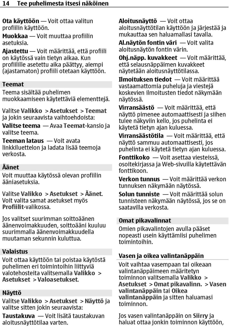 Valitse Valikko > Asetukset > Teemat ja jokin seuraavista vaihtoehdoista: Valitse teema Avaa Teemat-kansio ja valitse teema. Teeman lataus Voit avata linkkiluettelon ja ladata lisää teemoja verkosta.