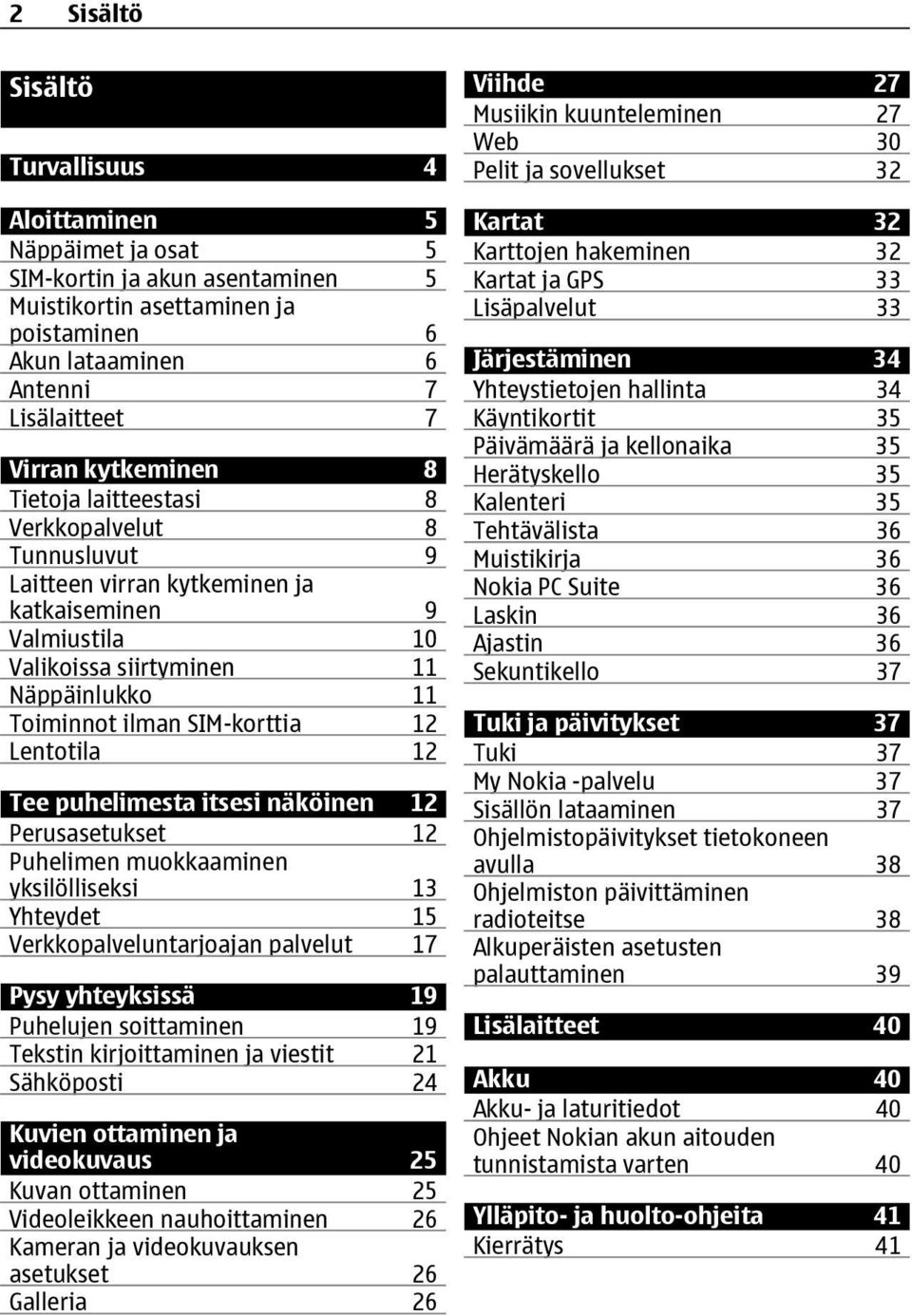 12 Lentotila 12 Tee puhelimesta itsesi näköinen 12 Perusasetukset 12 Puhelimen muokkaaminen yksilölliseksi 13 Yhteydet 15 Verkkopalveluntarjoajan palvelut 17 Pysy yhteyksissä 19 Puhelujen soittaminen