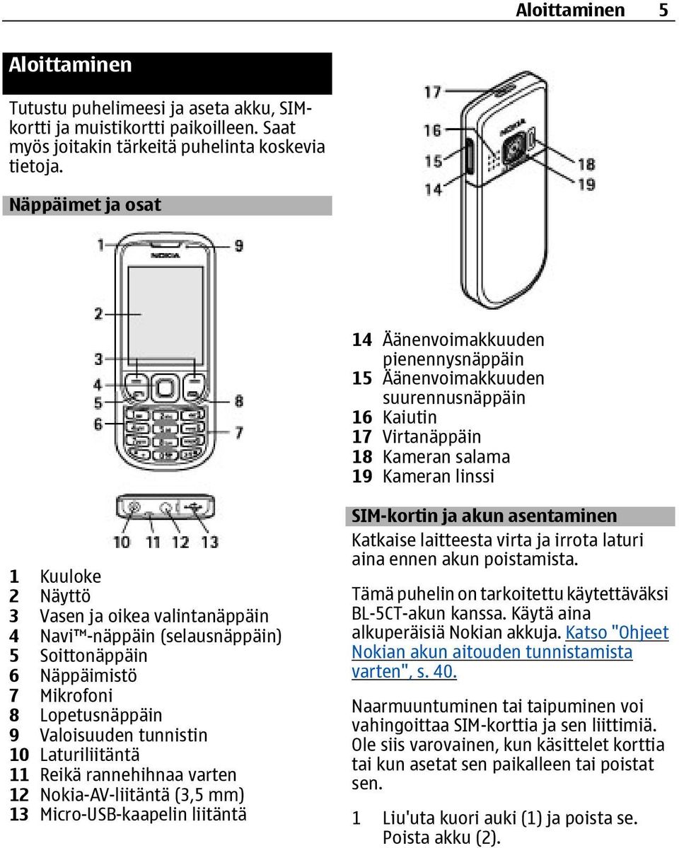 valintanäppäin 4 Navi -näppäin (selausnäppäin) 5 Soittonäppäin 6 Näppäimistö 7 Mikrofoni 8 Lopetusnäppäin 9 Valoisuuden tunnistin 10 Laturiliitäntä 11 Reikä rannehihnaa varten 12 Nokia-AV-liitäntä