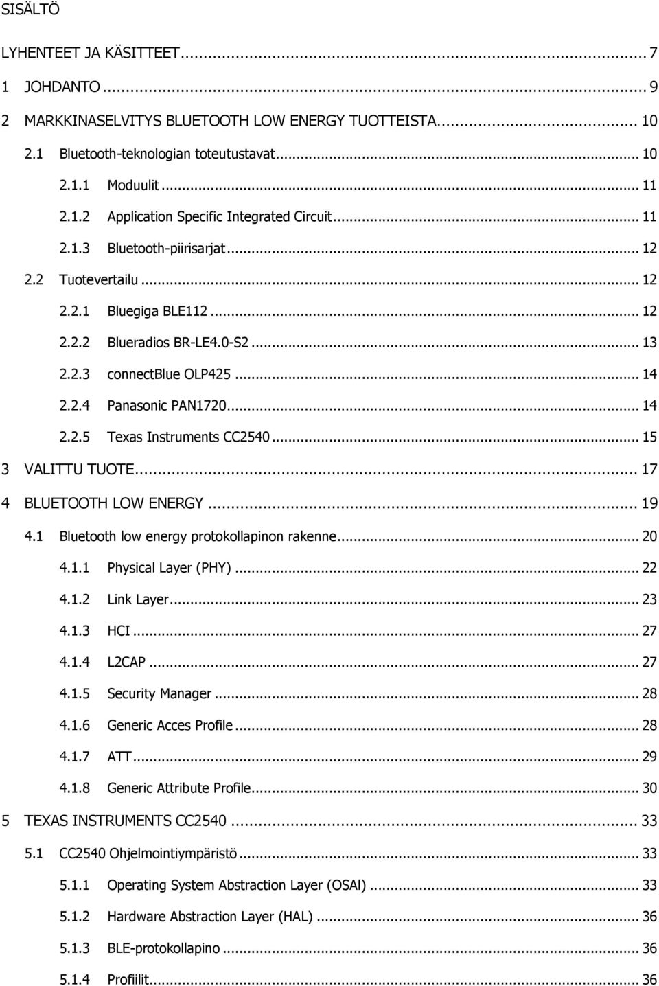 .. 15 3 VALITTU TUOTE... 17 4 BLUETOOTH LOW ENERGY... 19 4.1 Bluetooth low energy protokollapinon rakenne... 20 4.1.1 Physical Layer (PHY)... 22 4.1.2 Link Layer... 23 4.1.3 HCI... 27 4.1.4 L2CAP.