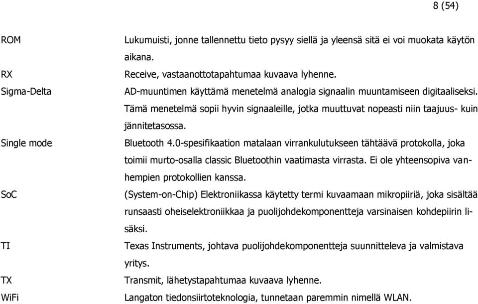 0-spesifikaation matalaan virrankulutukseen tähtäävä protokolla, joka toimii murto-osalla classic Bluetoothin vaatimasta virrasta. Ei ole yhteensopiva vanhempien protokollien kanssa.