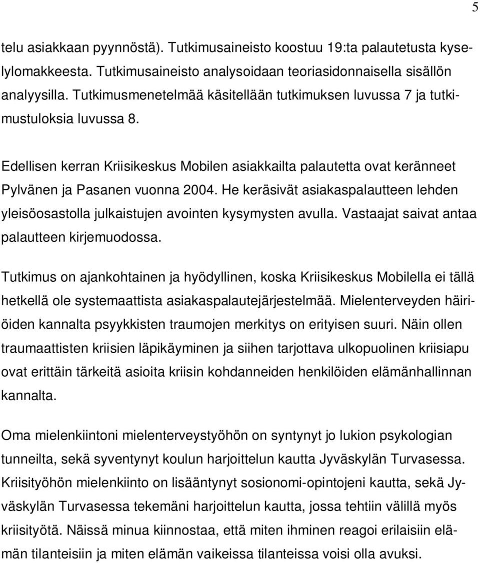 He keräsivät asiakaspalautteen lehden yleisöosastolla julkaistujen avointen kysymysten avulla. Vastaajat saivat antaa palautteen kirjemuodossa.