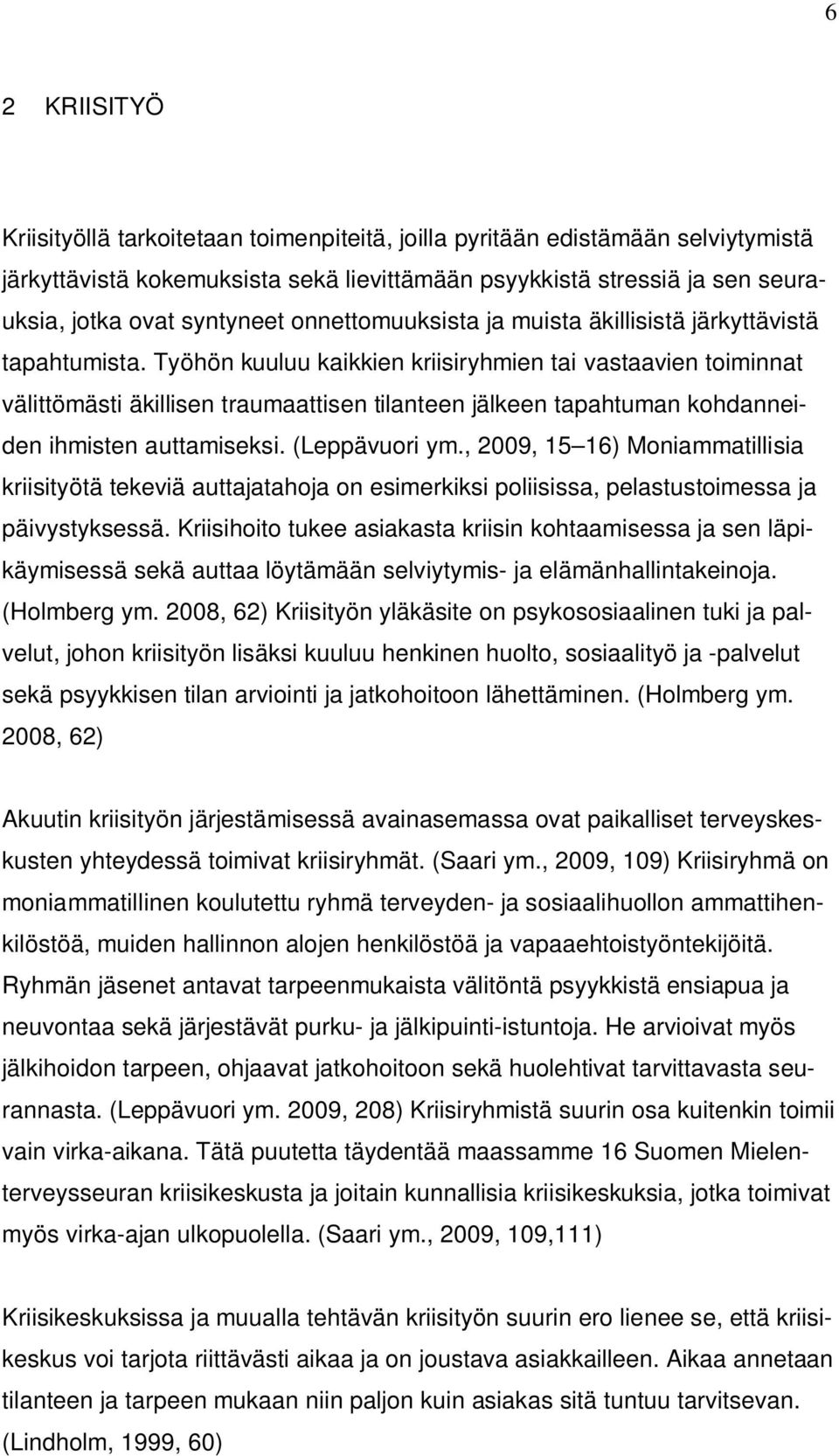 Työhön kuuluu kaikkien kriisiryhmien tai vastaavien toiminnat välittömästi äkillisen traumaattisen tilanteen jälkeen tapahtuman kohdanneiden ihmisten auttamiseksi. (Leppävuori ym.