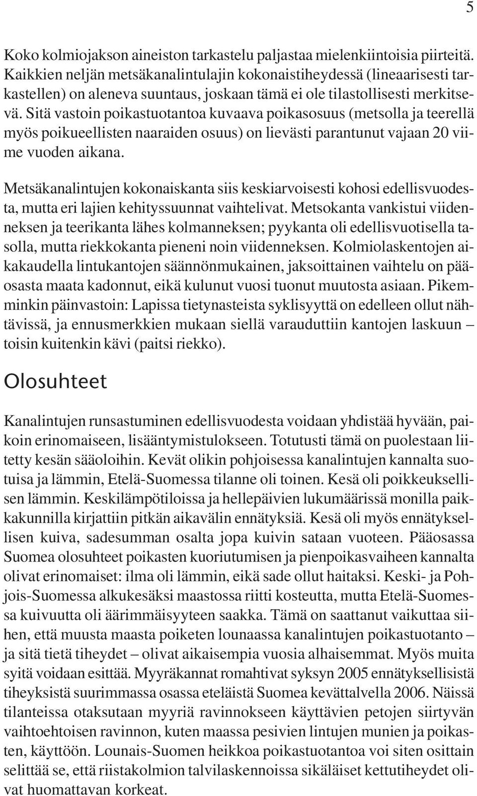 Sitä vastoin poikastuotantoa kuvaava poikasosuus (metsolla ja teerellä myös poikueellisten naaraiden osuus) on lievästi parantunut vajaan viime vuoden aikana.