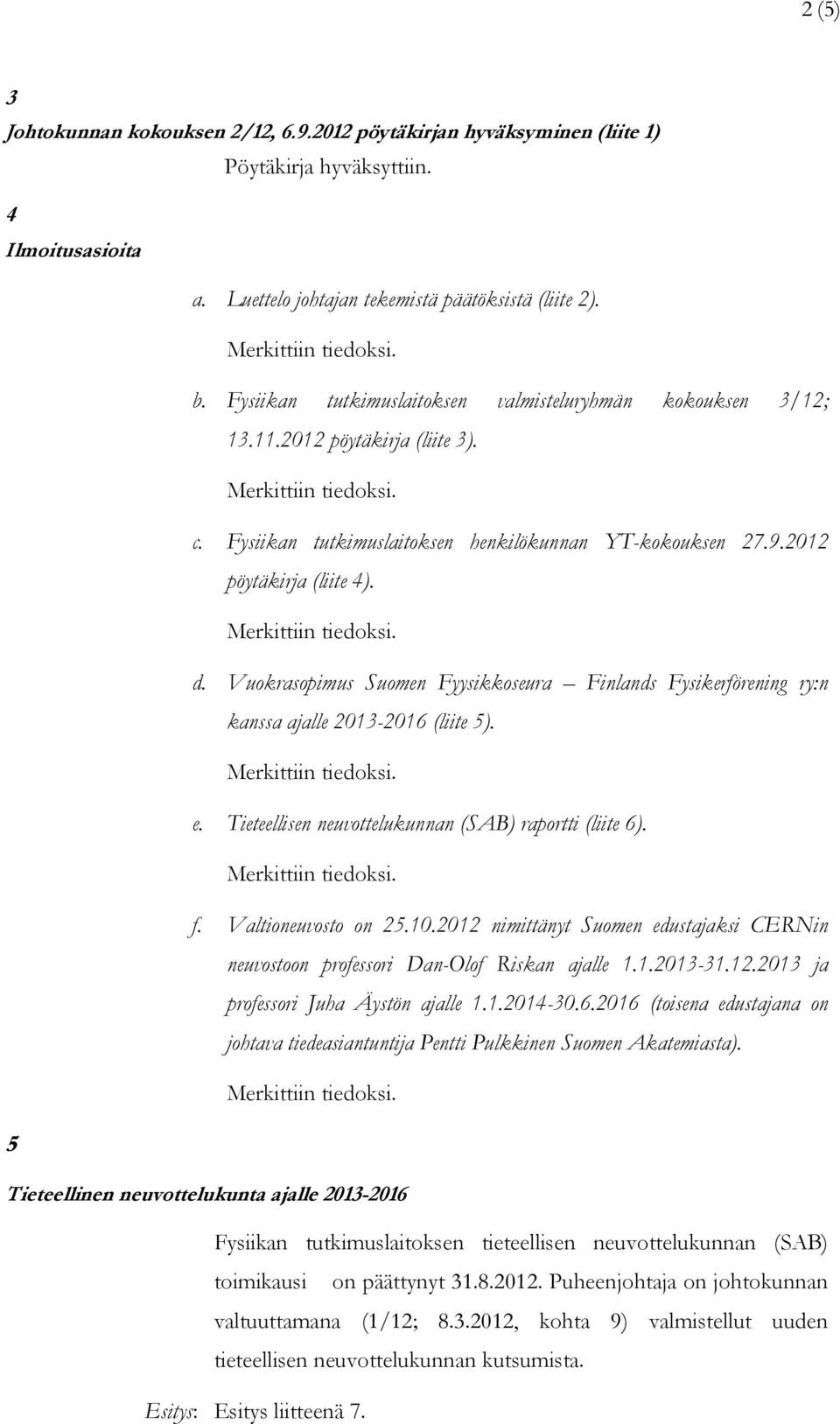 Vuokrasopimus Suomen Fyysikkoseura Finlands Fysikerförening ry:n kanssa ajalle 2013-2016 (liite 5). e. Tieteellisen neuvottelukunnan (SAB) raportti (liite 6). f. Valtioneuvosto on 25.10.