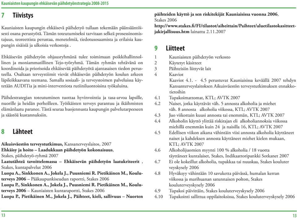 Ehkäisevän päihdetyön ohjausryhmänä tulee toimimaan poikkihallinnollinen ja moniammatillinen Tejo-työryhmä.