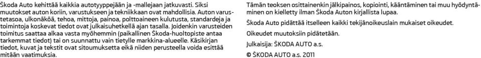 Joidenkin varusteiden toimitus saattaa alkaa vasta myöhemmin (paikallinen Škoda-huoltopiste antaa tarkemmat tiedot) tai on suunnattu vain tietylle markkina-alueelle.