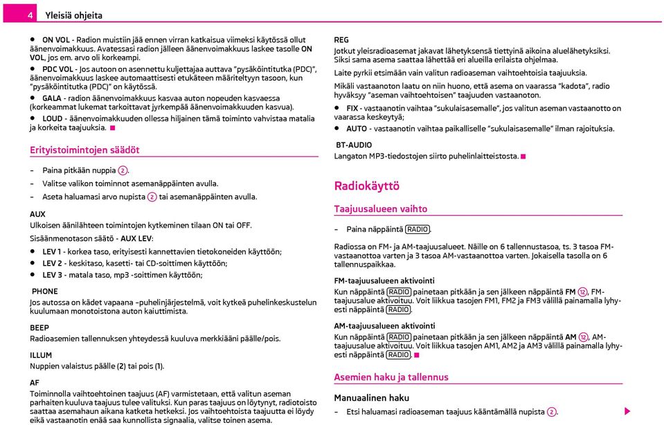 PDC VOL - Jos autoon on asennettu kuljettajaa auttava pysäköintitutka (PDC), äänenvoimakkuus laskee automaattisesti etukäteen määriteltyyn tasoon, kun pysäköintitutka (PDC) on käytössä.