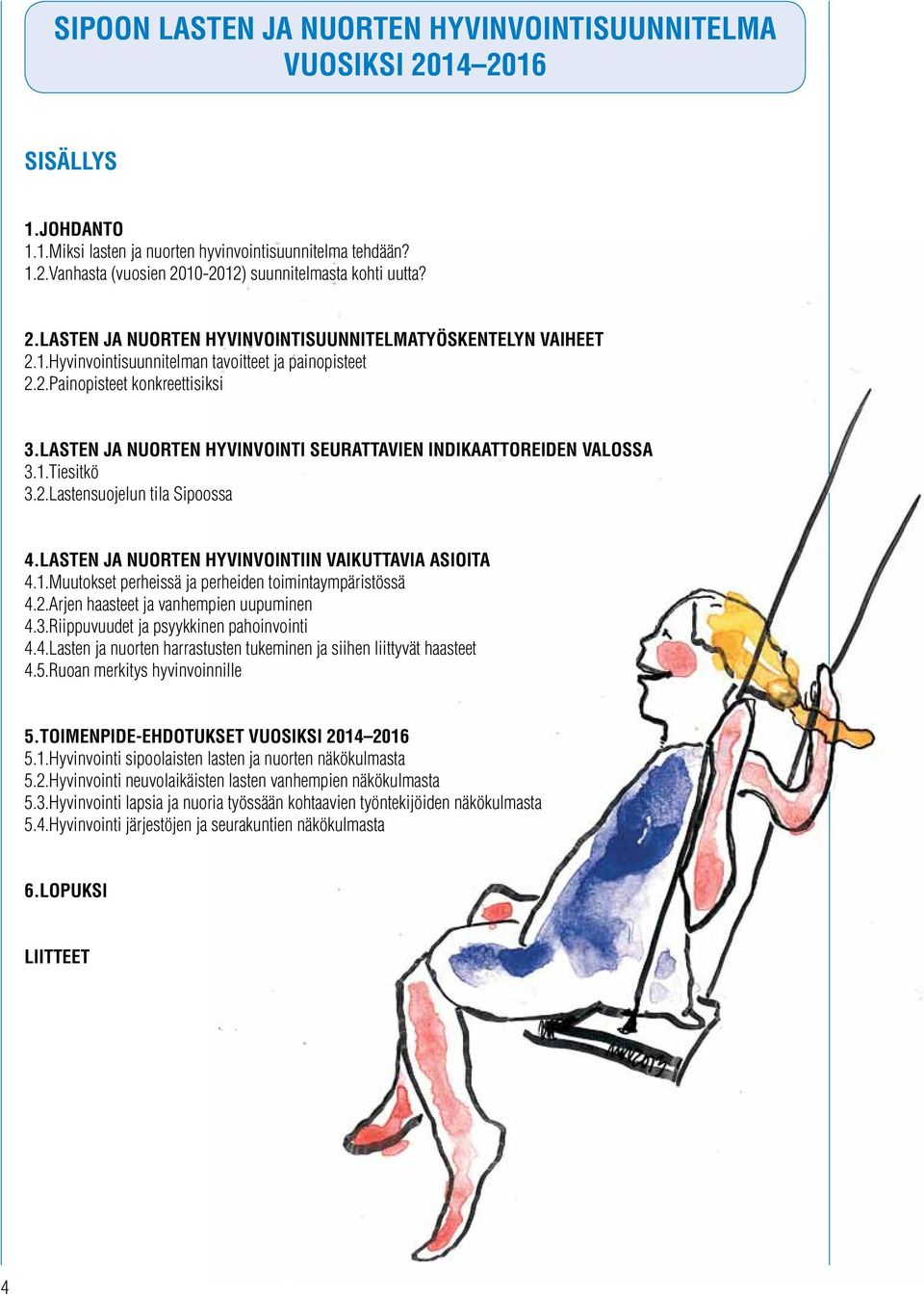 LASTEN JA NUORTEN HYVINVOINTI SEURATTAVIEN INDIKAATTOREIDEN VALOSSA 3.1.Tiesitkö 3.2.Lastensuojelun tila Sipoossa 4.LASTEN JA NUORTEN HYVINVOINTIIN VAIKUTTAVIA ASIOITA 4.1.Muutokset perheissä ja perheiden toimintaympäristössä 4.