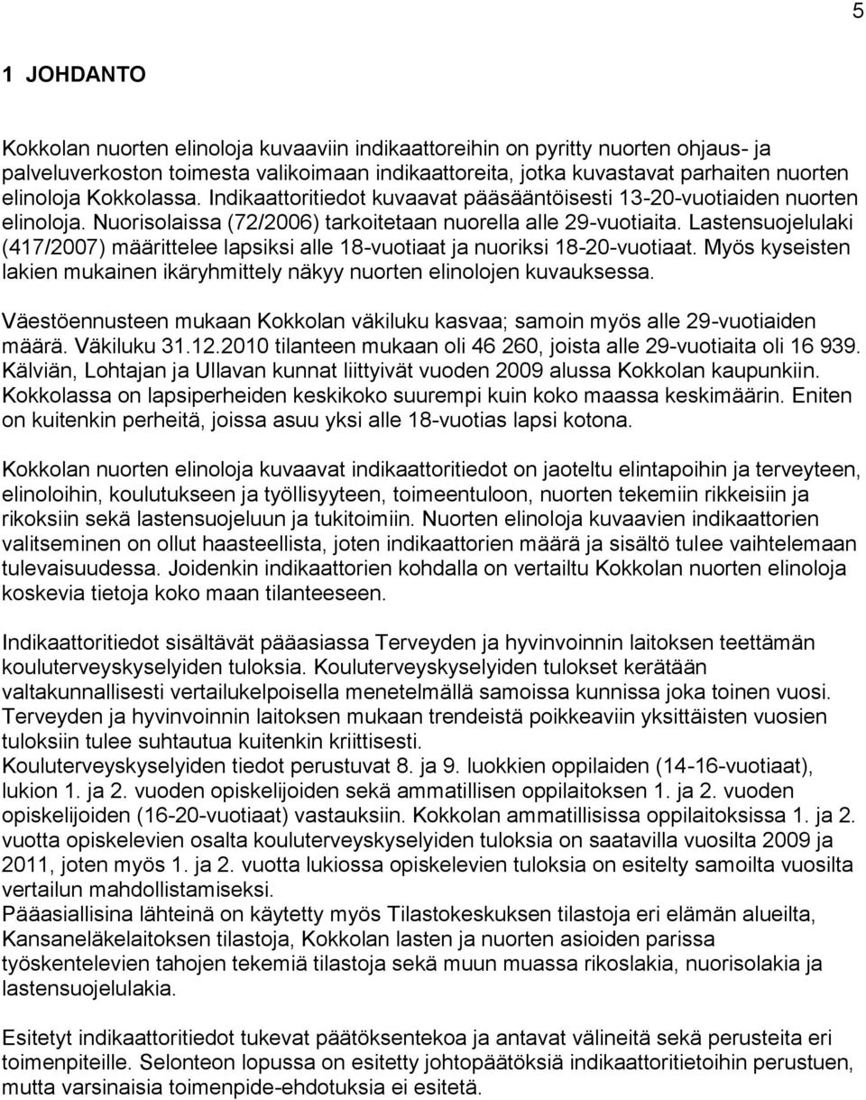 Lastensuojelulaki (417/2007) määrittelee lapsiksi alle 18-vuotiaat ja nuoriksi 18-20-vuotiaat. Myös kyseisten lakien mukainen ikäryhmittely näkyy nuorten elinolojen kuvauksessa.