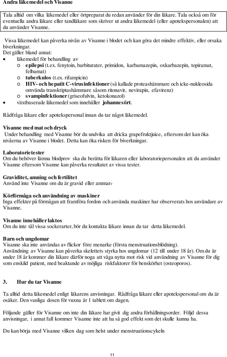 Vissa läkemedel kan påverka nivån av Visanne i blodet och kan göra det mindre effektiv, eller orsaka biverkningar. Det gäller bland annat: läkemedel för behandling av epilepsi (t.ex.