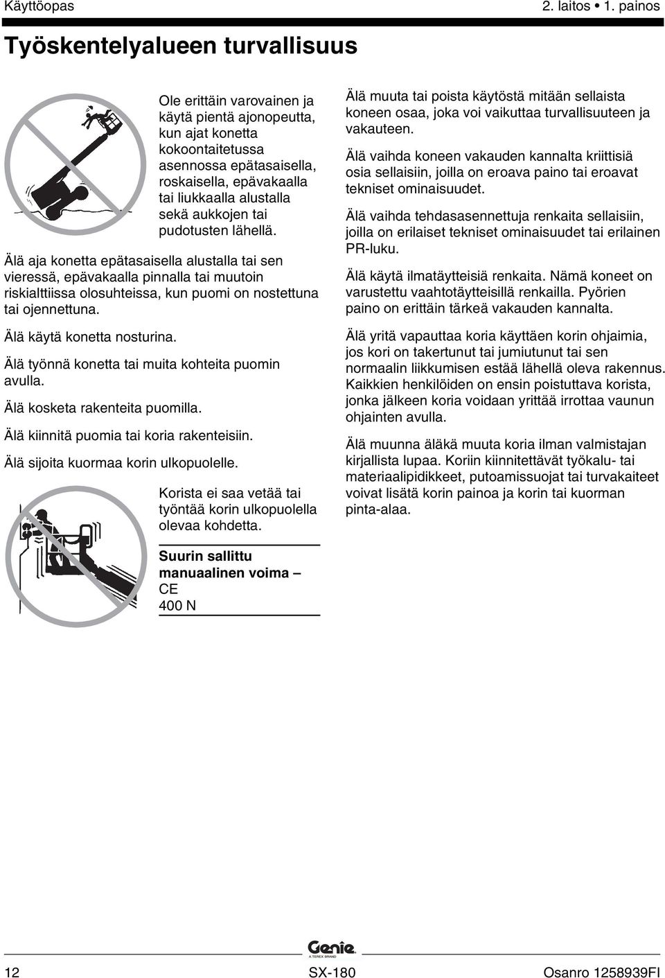 sekä aukkojen tai pudotusten lähellä. Älä aja konetta epätasaisella alustalla tai sen vieressä, epävakaalla pinnalla tai muutoin riskialttiissa olosuhteissa, kun puomi on nostettuna tai ojennettuna.