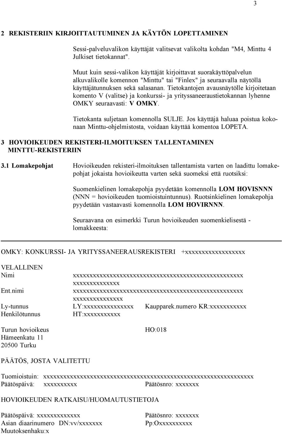 Tietokantojen avausnäytölle kirjoitetaan komento V (valitse) ja konkurssi- ja yrityssaneeraustietokannan lyhenne OMKY seuraavasti: V OMKY. Tietokanta suljetaan komennolla SULJE.