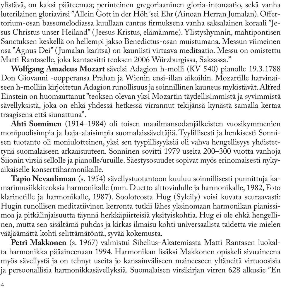 Ylistyshymnin, mahtipontisen Sanctuksen keskellä on hellempi jakso Benedictus-osan muistumana. Messun viimeinen osa Agnus Dei ( Jumalan karitsa) on kauniisti virtaava meditaatio.