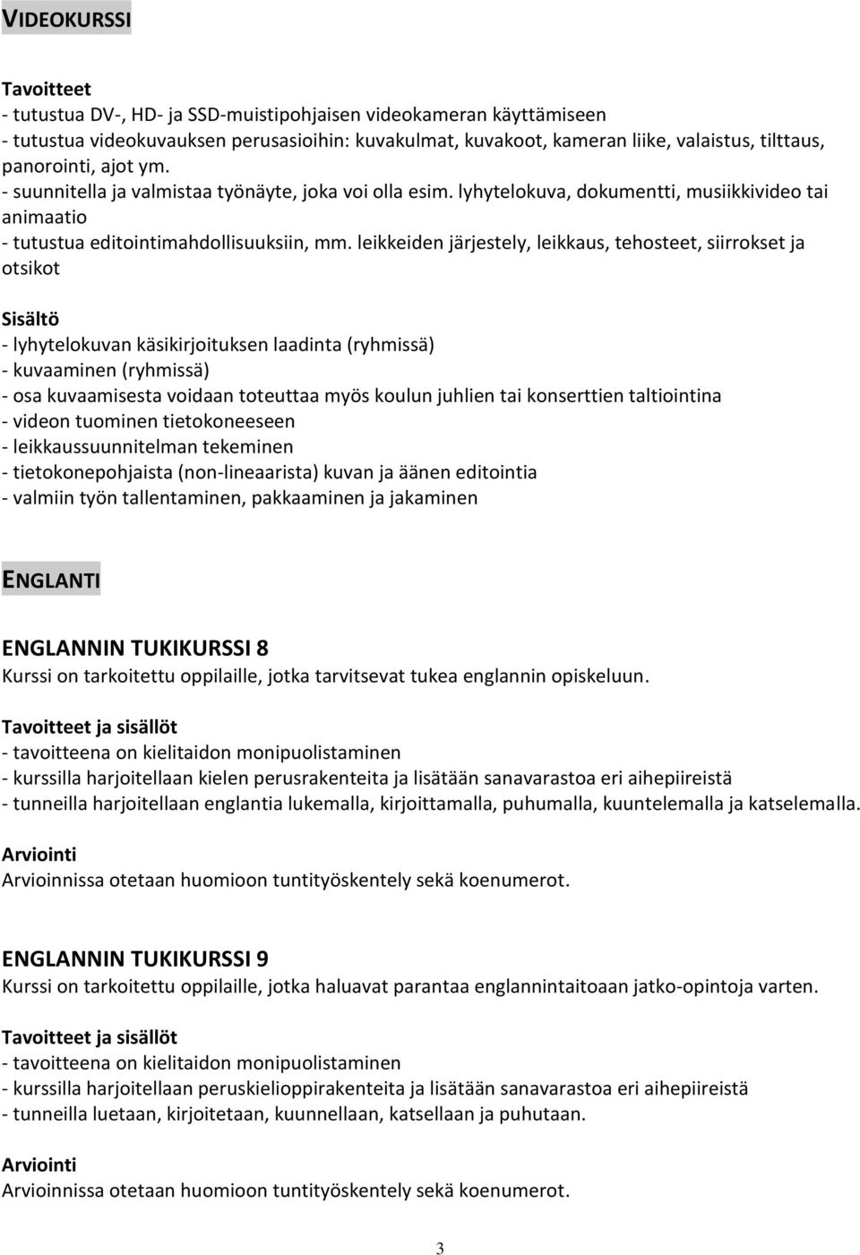 leikkeiden järjestely, leikkaus, tehosteet, siirrokset ja otsikot Sisältö - lyhytelokuvan käsikirjoituksen laadinta (ryhmissä) - kuvaaminen (ryhmissä) - osa kuvaamisesta voidaan toteuttaa myös koulun