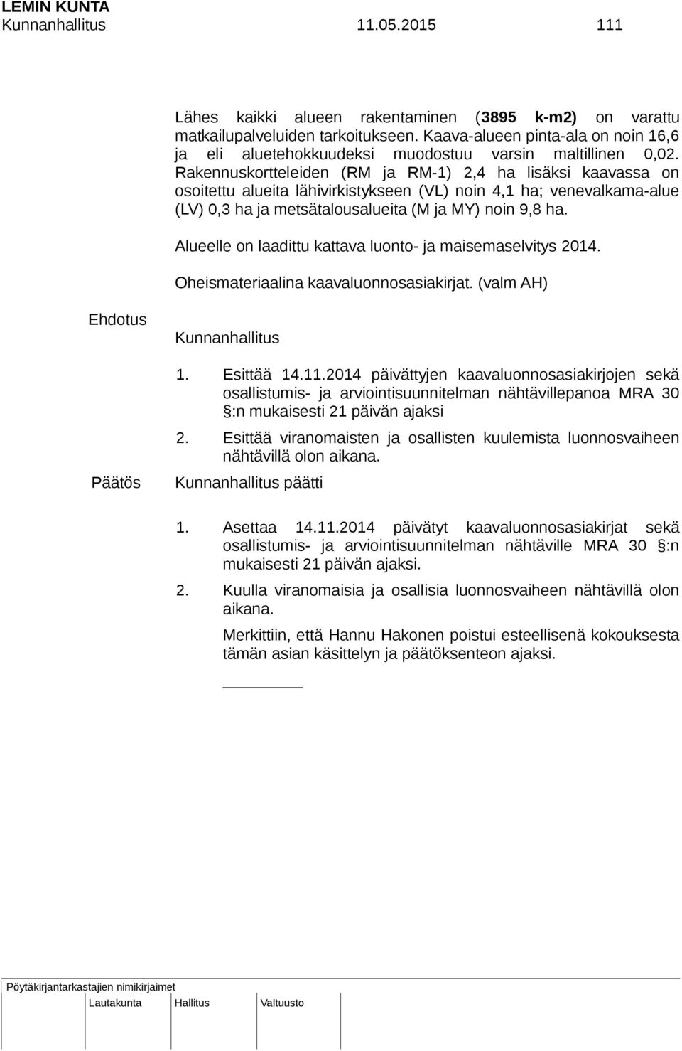 Rakennuskortteleiden (RM ja RM-1) 2,4 ha lisäksi kaavassa on osoitettu alueita lähivirkistykseen (VL) noin 4,1 ha; venevalkama-alue (LV) 0,3 ha ja metsätalousalueita (M ja MY) noin 9,8 ha.