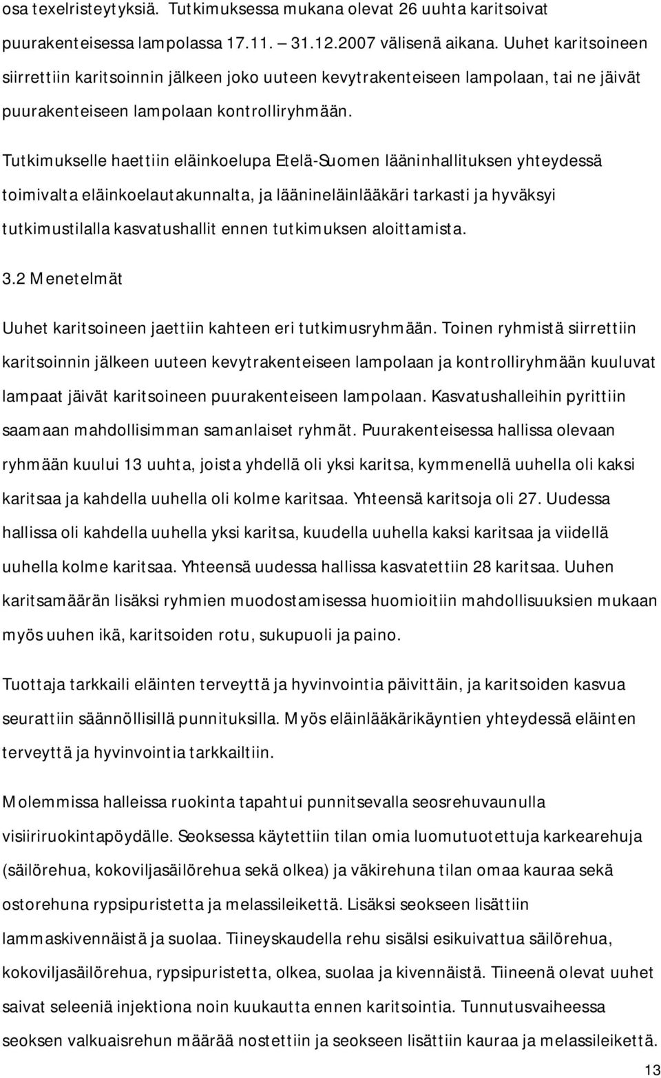 Tutkimukselle haettiin eläinkoelupa Etelä-Suomen lääninhallituksen yhteydessä toimivalta eläinkoelautakunnalta, ja läänineläinlääkäri tarkasti ja hyväksyi tutkimustilalla kasvatushallit ennen