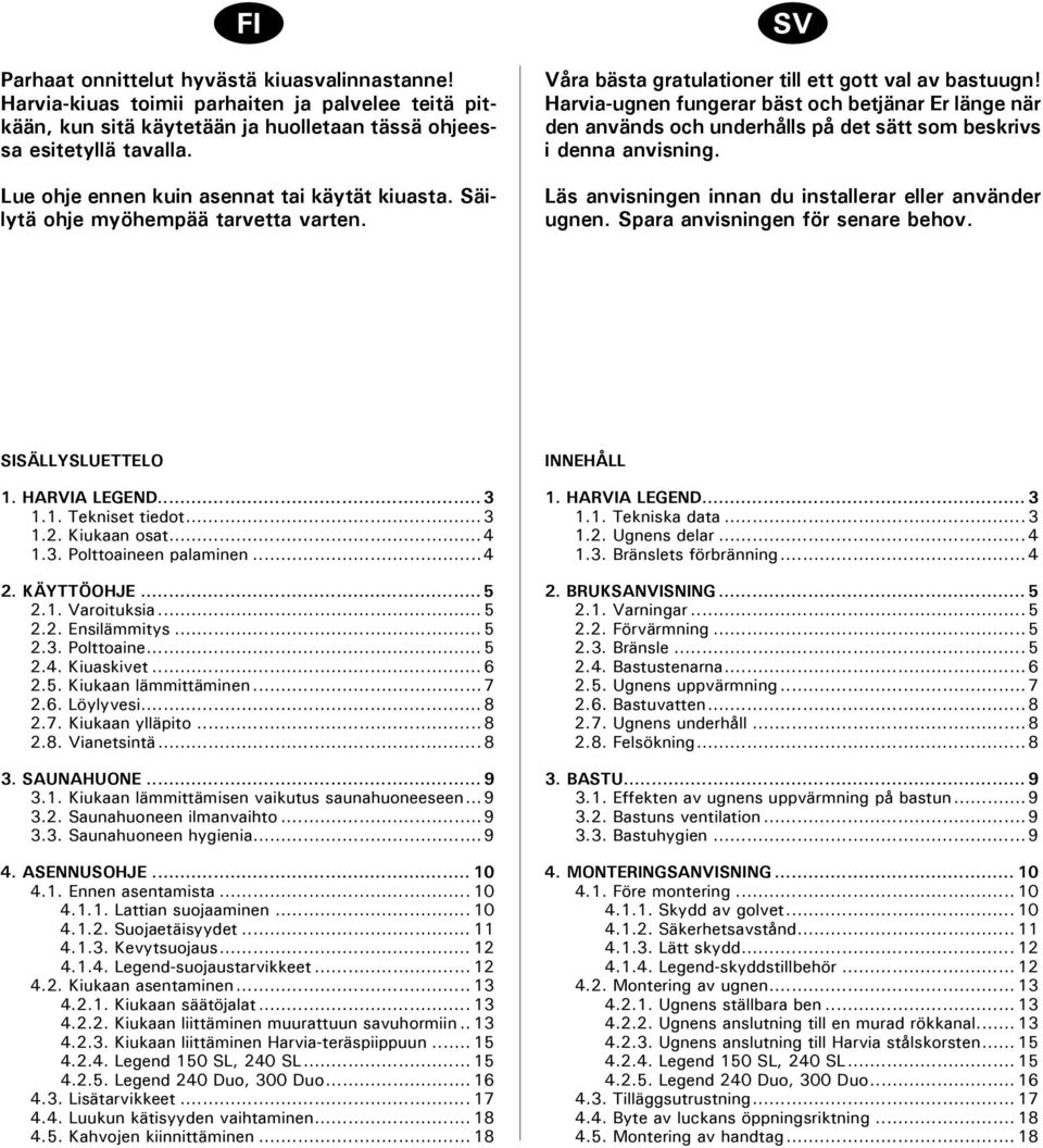 Harvia-ugnen fungerar bäst och betjänar Er länge när den används och underhålls på det sätt som beskrivs i denna anvisning. Läs anvisningen innan du installerar eller använder ugnen.