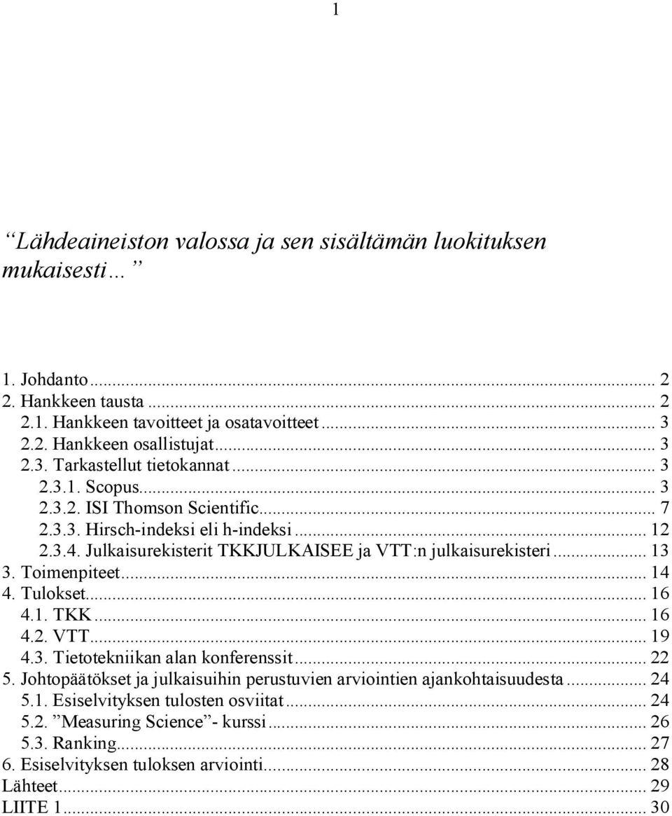 .. 14 4. Tulokset... 16 4.1. TKK... 16 4.2. VTT... 19 4.3. Tietotekniikan alan konferenssit... 22 5. Johtopäätökset ja julkaisuihin perustuvien arviointien ajankohtaisuudesta... 24 5.1. Esiselvityksen tulosten osviitat.