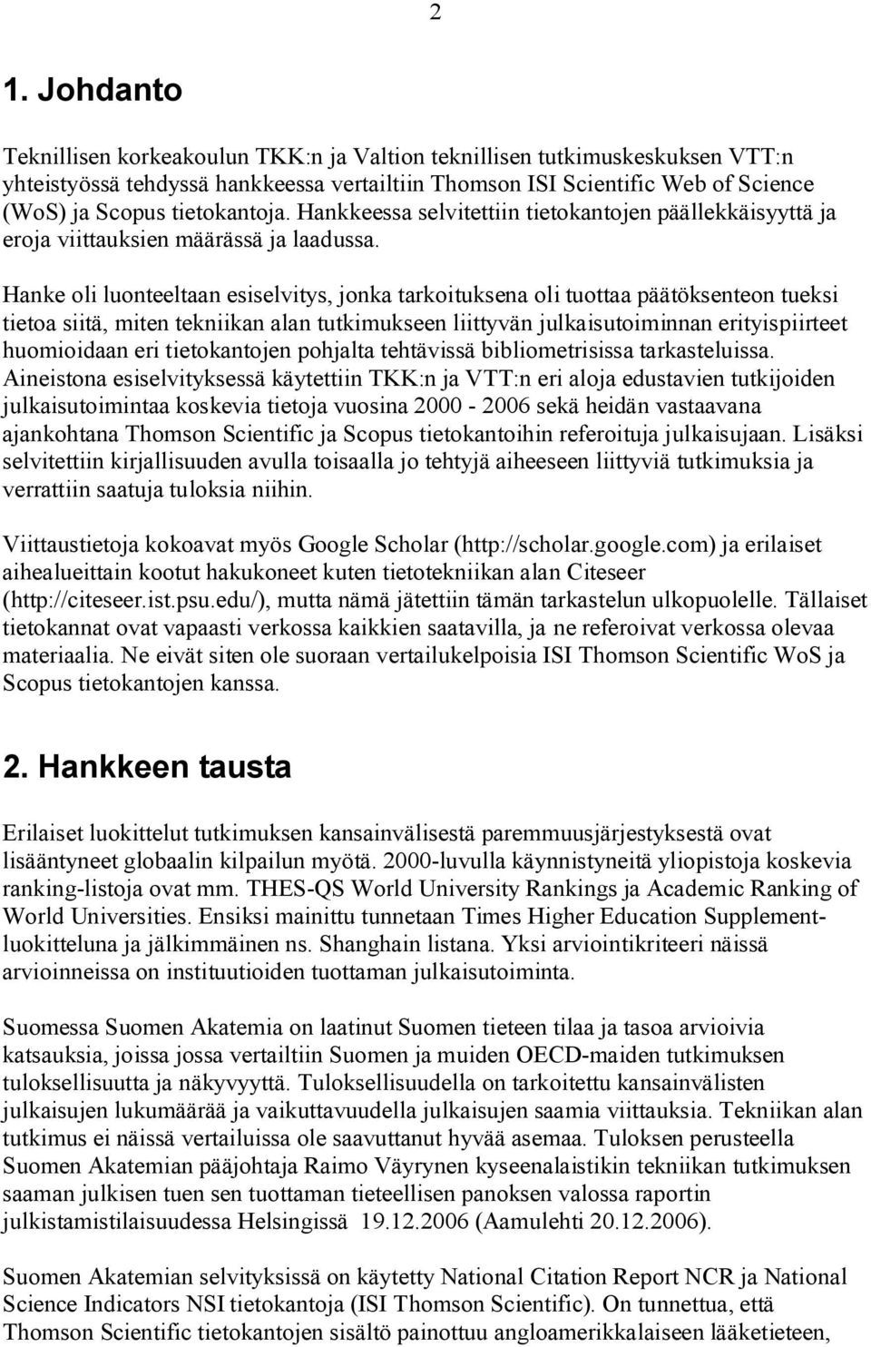 Hanke oli luonteeltaan esiselvitys, jonka tarkoituksena oli tuottaa päätöksenteon tueksi tietoa siitä, miten tekniikan alan tutkimukseen liittyvän julkaisutoiminnan erityispiirteet huomioidaan eri