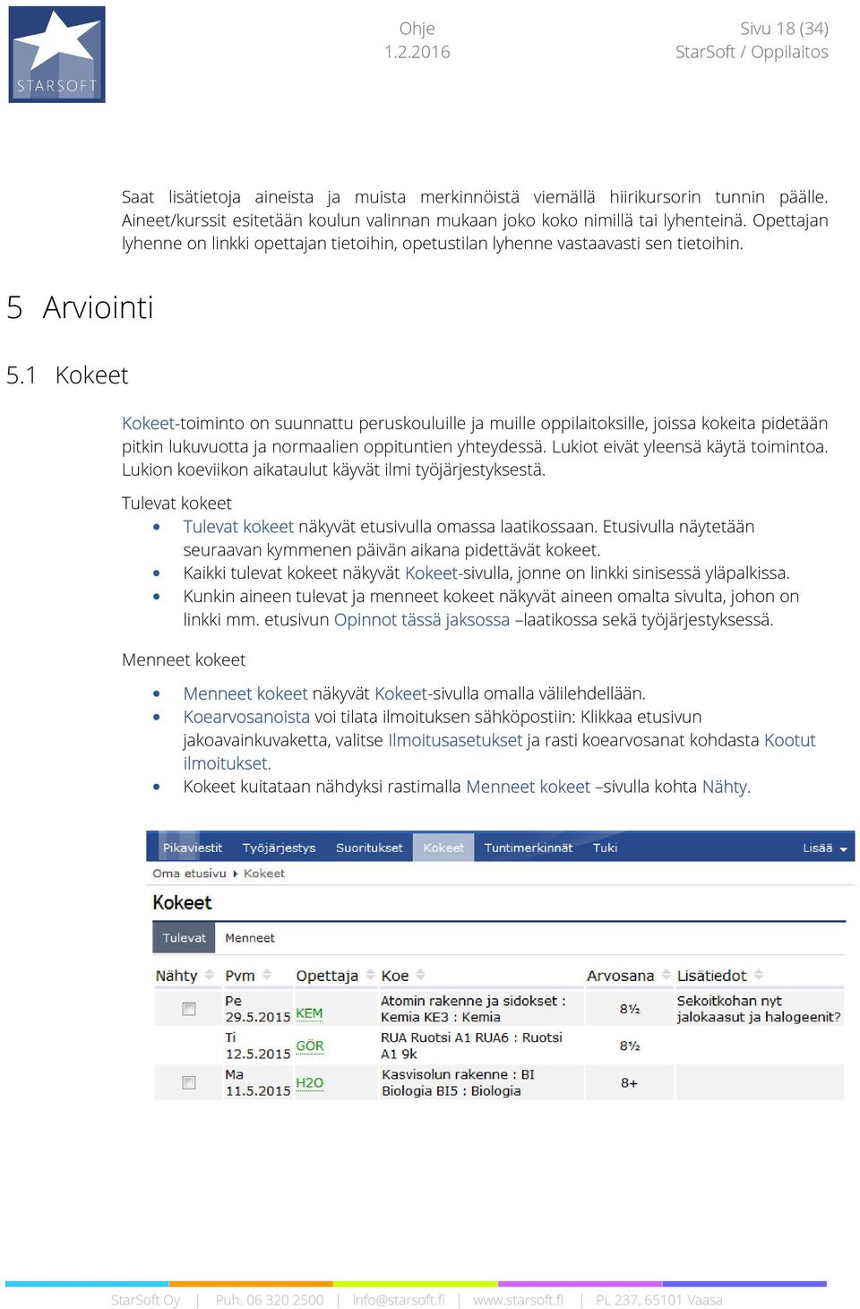 1 Kokeet Kokeet-toiminto on suunnattu peruskouluille ja muille oppilaitoksille, joissa kokeita pidetään pitkin lukuvuotta ja normaalien oppituntien yhteydessä. Lukiot eivät yleensä käytä toimintoa.