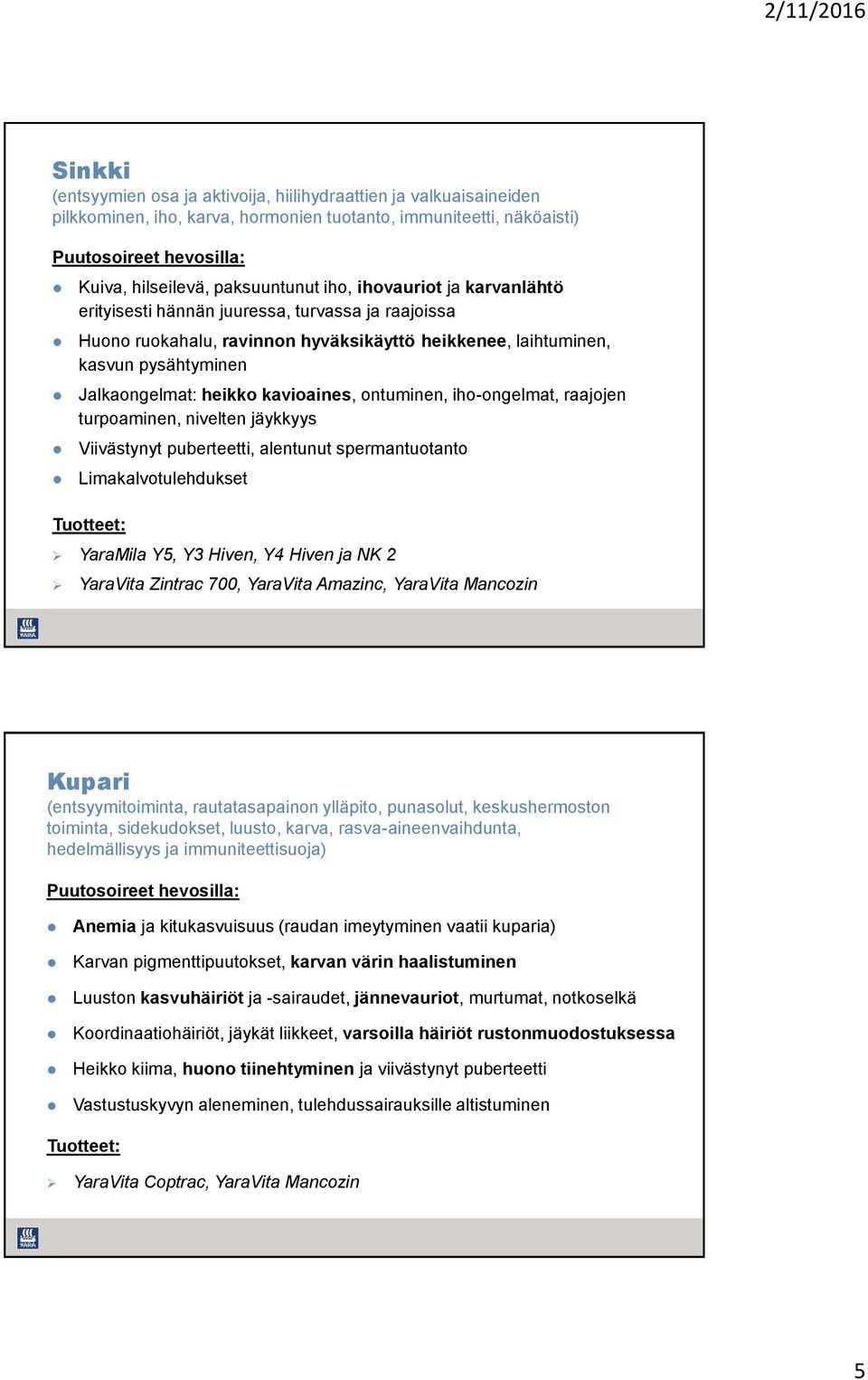iho-ongelmat, raajojen turpoaminen, nivelten jäykkyys Viivästynyt puberteetti, alentunut spermantuotanto Limakalvotulehdukset YaraMila Y5, Y3 Hiven, Y4 Hiven ja NK 2 YaraVita Zintrac 700, YaraVita