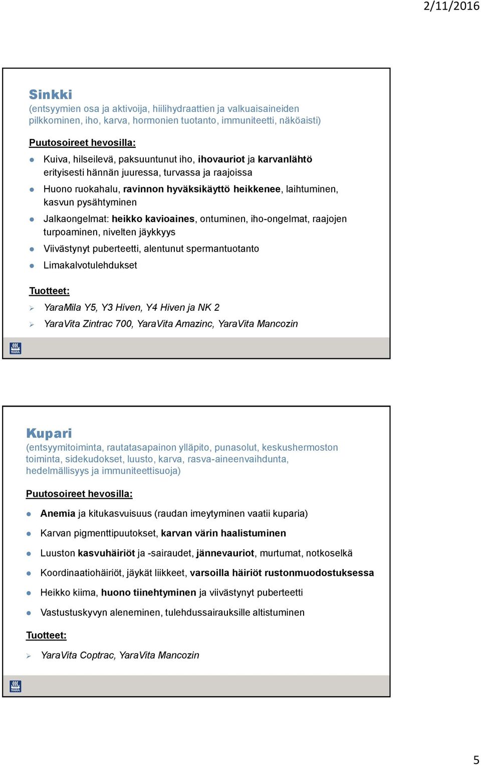 iho-ongelmat, raajojen turpoaminen, nivelten jäykkyys Viivästynyt puberteetti, alentunut spermantuotanto Limakalvotulehdukset YaraMila Y5, Y3 Hiven, Y4 Hiven ja NK 2 YaraVita Zintrac 700, YaraVita