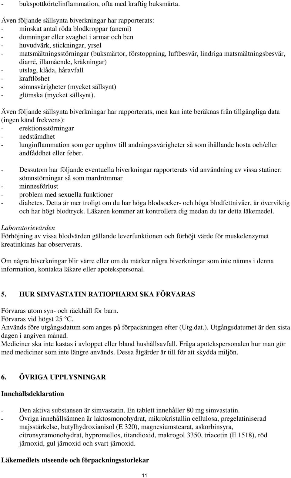 (buksmärtor, förstoppning, luftbesvär, lindriga matsmältningsbesvär, diarré, illamående, kräkningar) - utslag, klåda, håravfall - kraftlöshet - sömnsvårigheter (mycket sällsynt) - glömska (mycket