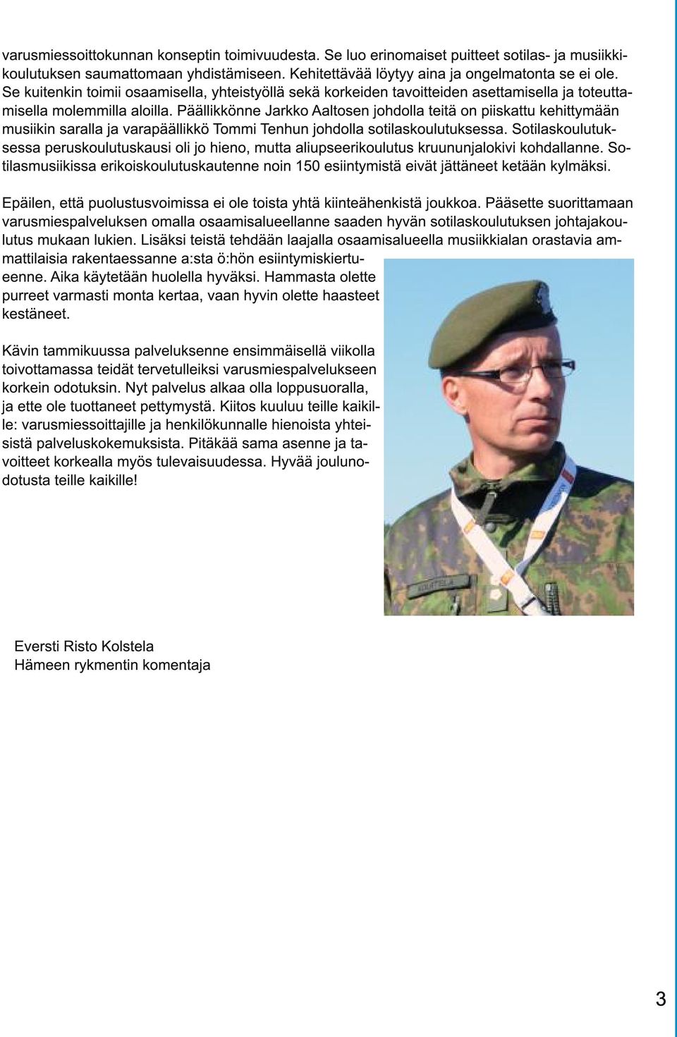 Päällikkönne Jarkko Aaltosen johdolla teitä on piiskattu kehittymään musiikin saralla ja varapäällikkö Tommi Tenhun johdolla sotilaskoulutuksessa.