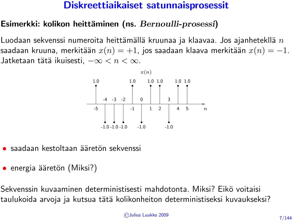 Jos ajanhetekllä n saadaan kruuna, merkitään x(n) = +1, jos saadaan klaava merkitään x(n) = 1. Jatketaan tätä ikuisesti, < n <. x(n) 1.0 1.