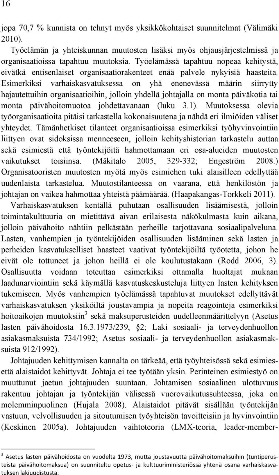 Esimerkiksi varhaiskasvatuksessa on yhä enenevässä määrin siirrytty hajautettuihin organisaatioihin, jolloin yhdellä johtajalla on monta päiväkotia tai monta päivähoitomuotoa johdettavanaan (luku 3.