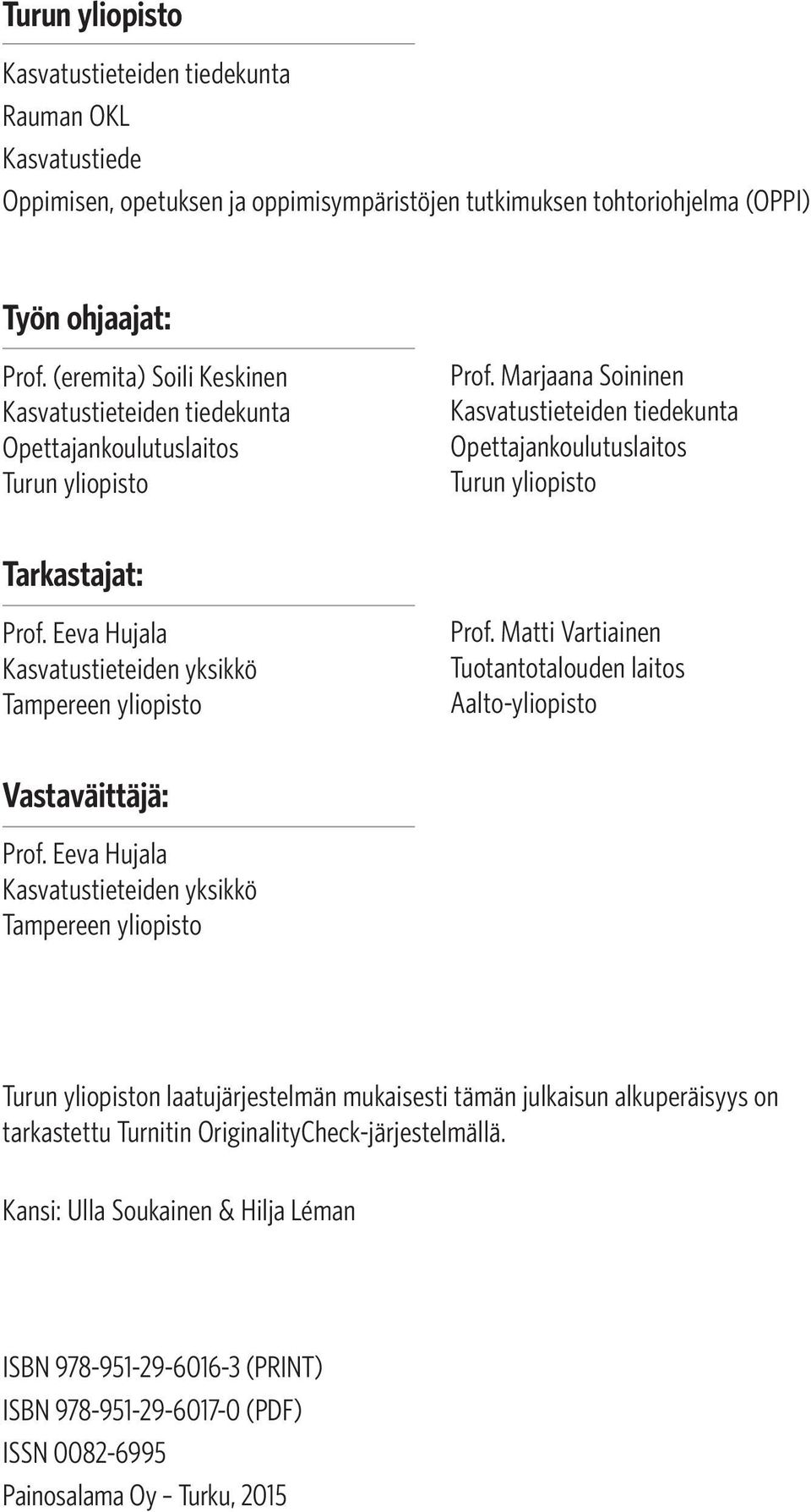 Marjaana Soininen Kasvatustieteiden tiedekunta Opettajankoulutuslaitos Turun yliopisto Prof. Matti Vartiainen Tuotantotalouden laitos Aalto-yliopisto Vastaväittäjä: Prof.
