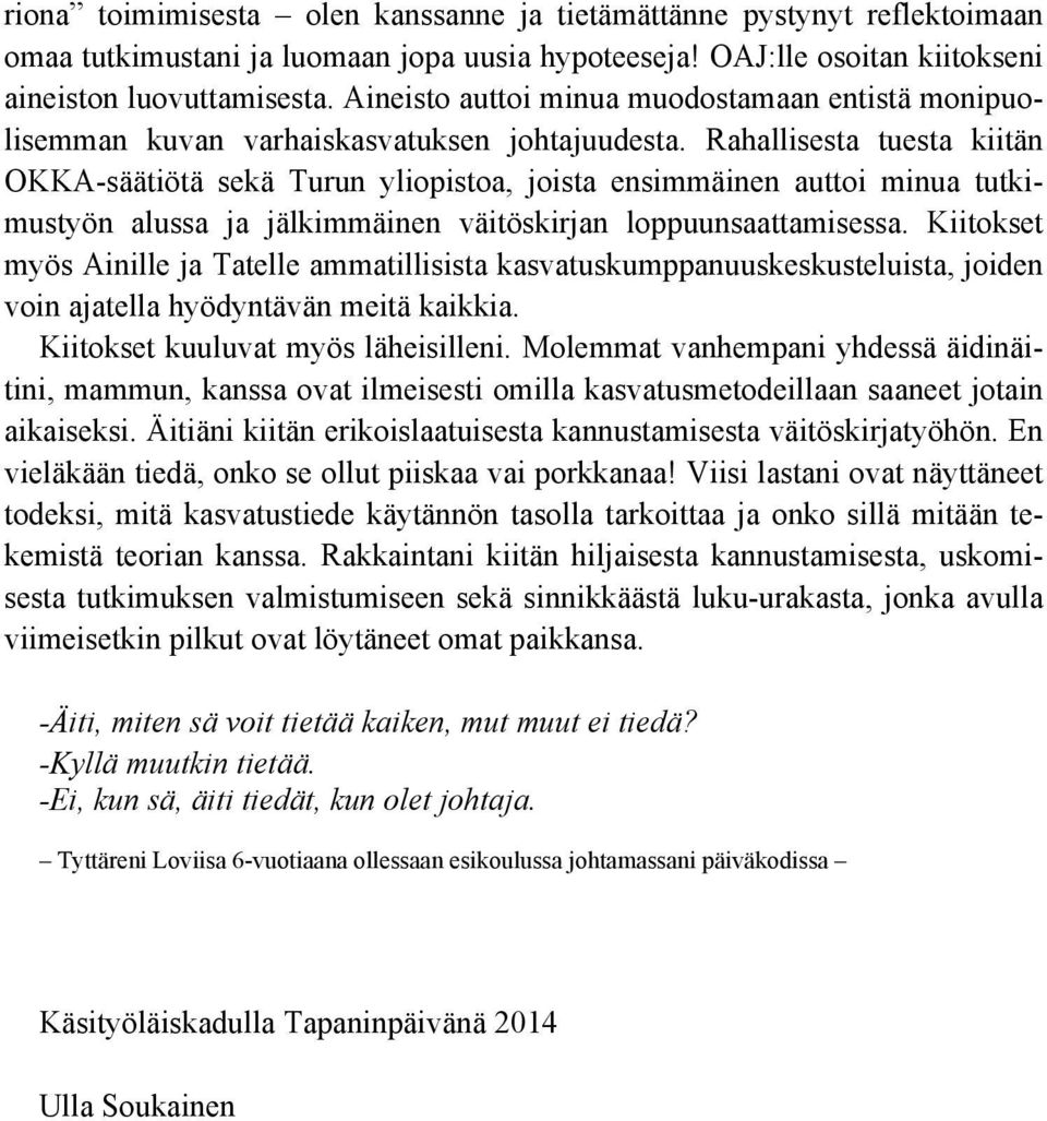 Rahallisesta tuesta kiitän OKKA-säätiötä sekä Turun yliopistoa, joista ensimmäinen auttoi minua tutkimustyön alussa ja jälkimmäinen väitöskirjan loppuunsaattamisessa.