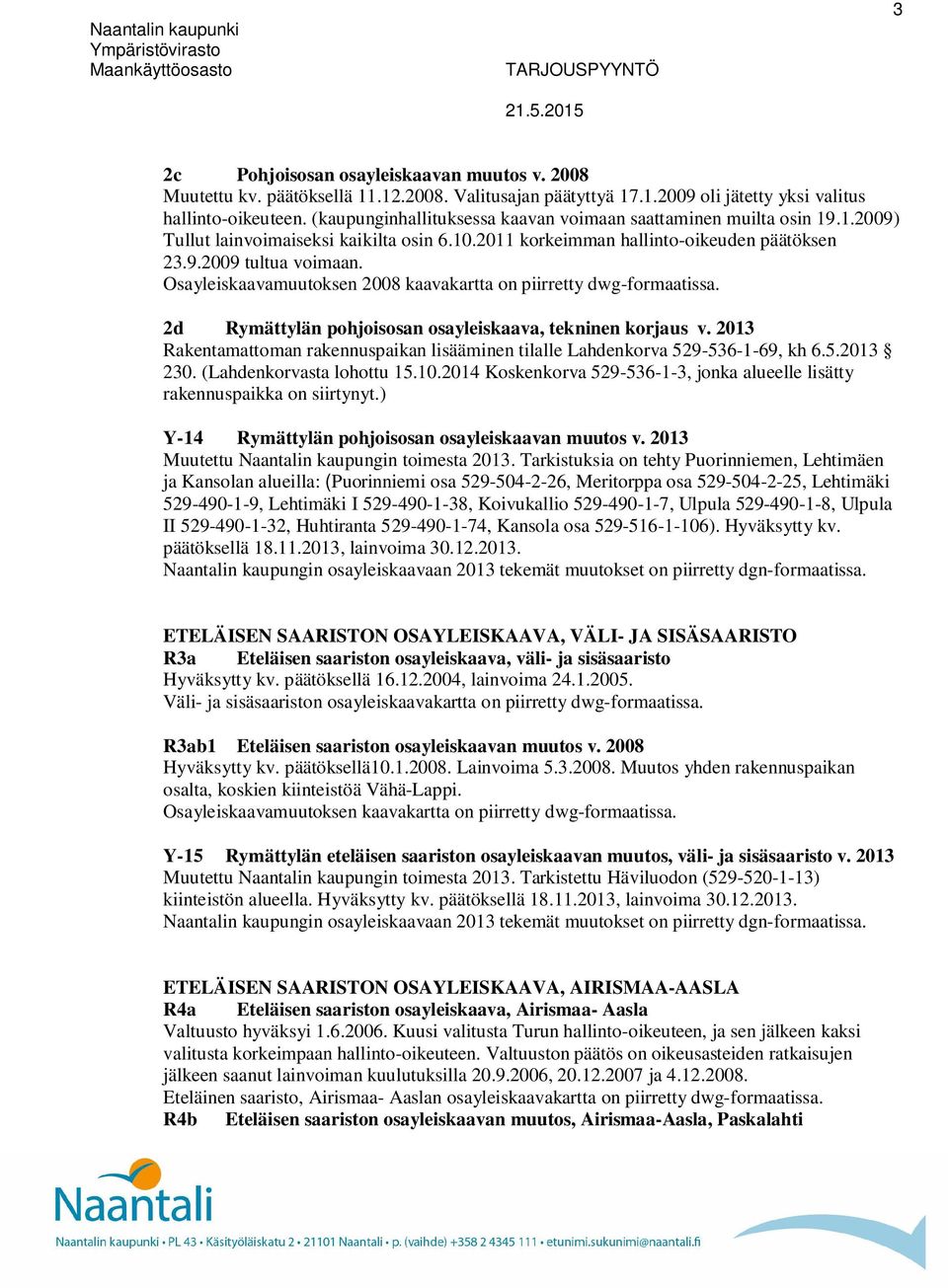 Osayleiskaavamuutoksen 2008 kaavakartta on piirretty dwg-formaatissa. 2d Rymättylän pohjoisosan osayleiskaava, tekninen korjaus v.