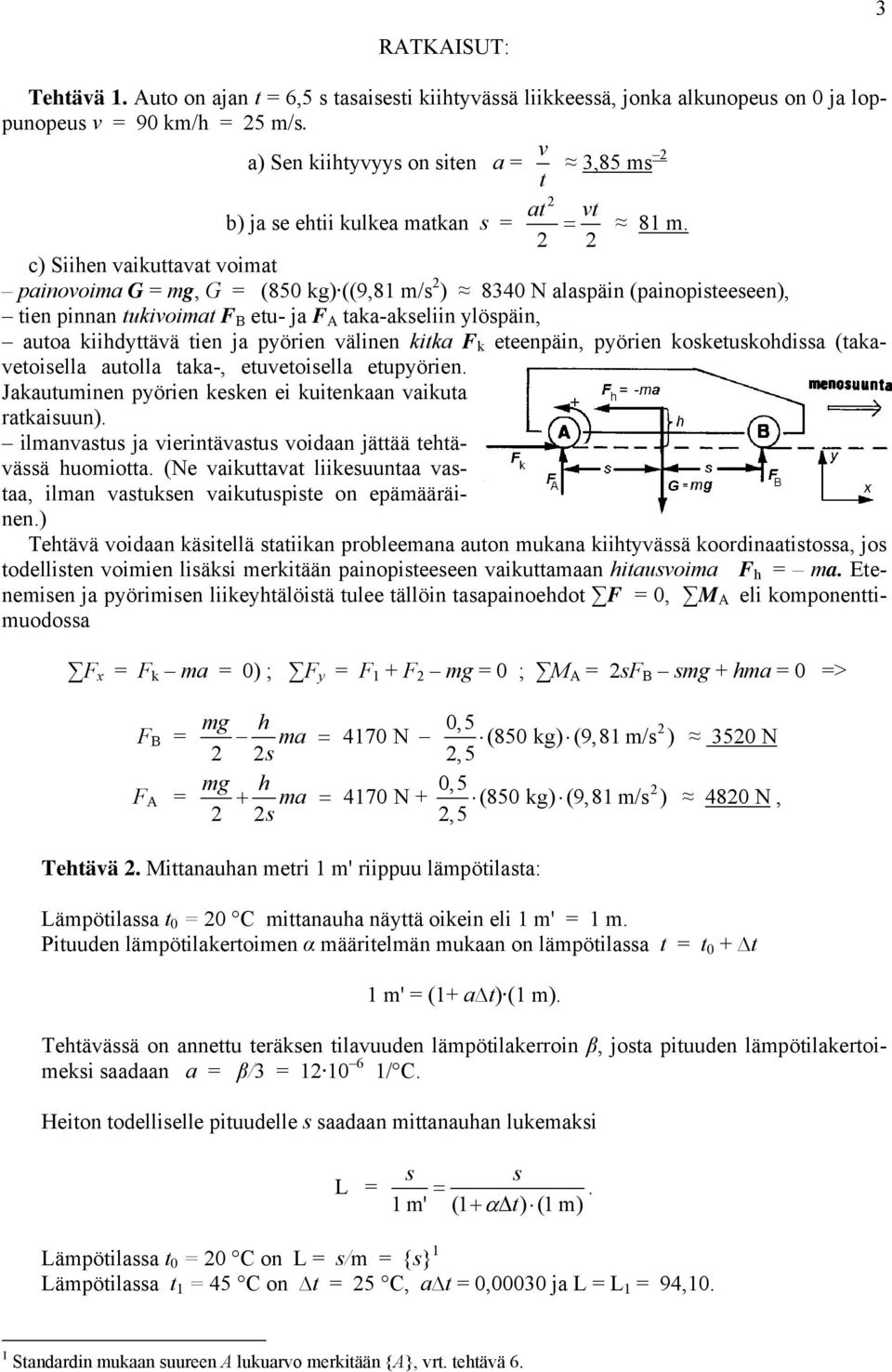 c) Siihen vaikuttavat voimat painovoima G = mg, G = (850 kg) ((9,81 m/s ) 8340 N alaspäin (painopisteeseen), tien pinnan tukivoimat F B etu- ja F A taka-akseliin ylöspäin, autoa kiihdyttävä tien ja