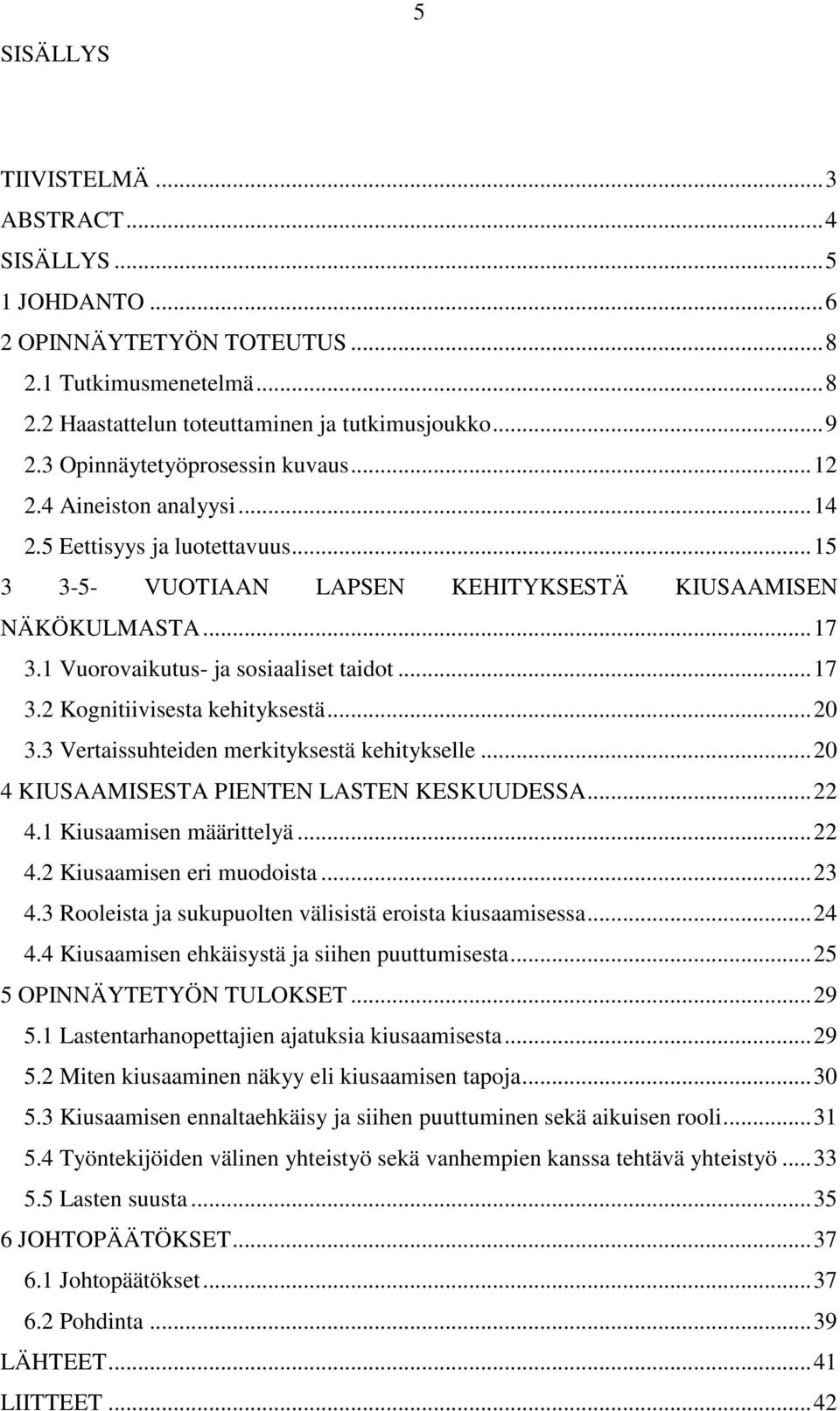 1 Vuorovaikutus- ja sosiaaliset taidot... 17 3.2 Kognitiivisesta kehityksestä... 20 3.3 Vertaissuhteiden merkityksestä kehitykselle... 20 4 KIUSAAMISESTA PIENTEN LASTEN KESKUUDESSA... 22 4.