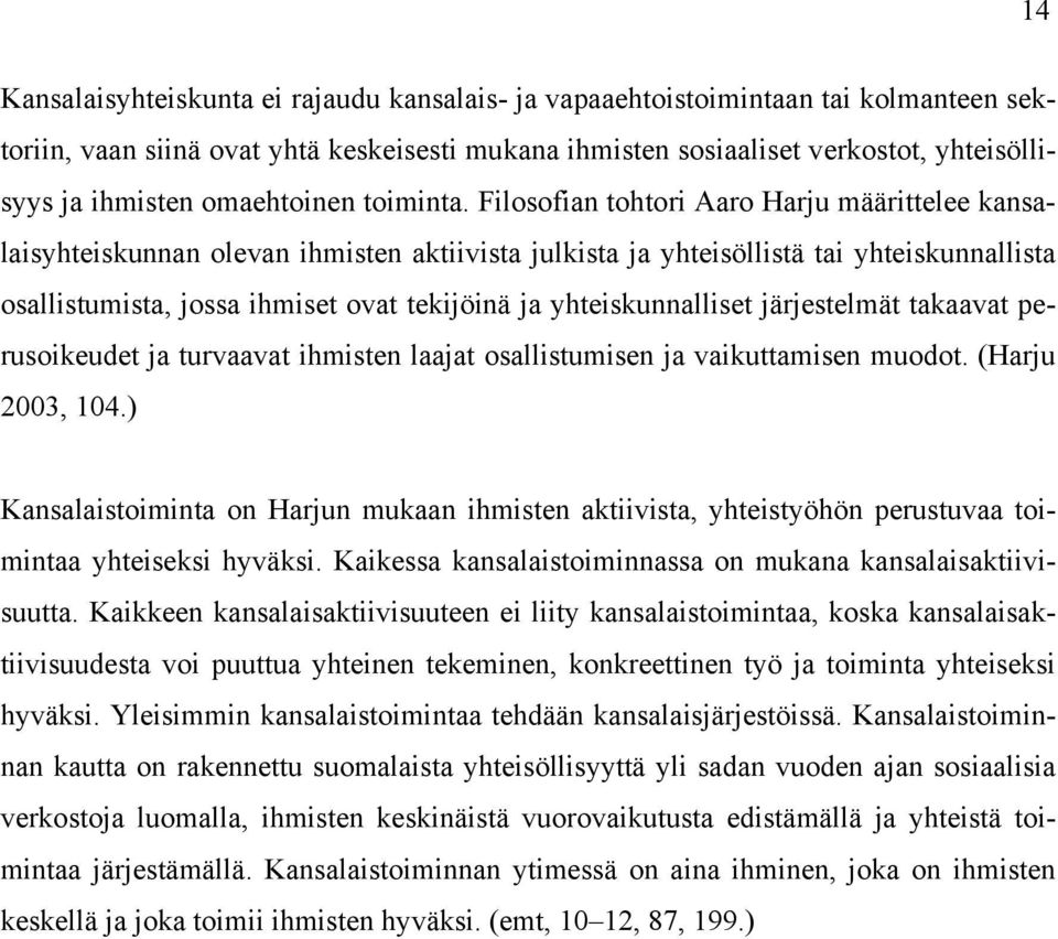 Filosofian tohtori Aaro Harju määrittelee kansalaisyhteiskunnan olevan ihmisten aktiivista julkista ja yhteisöllistä tai yhteiskunnallista osallistumista, jossa ihmiset ovat tekijöinä ja