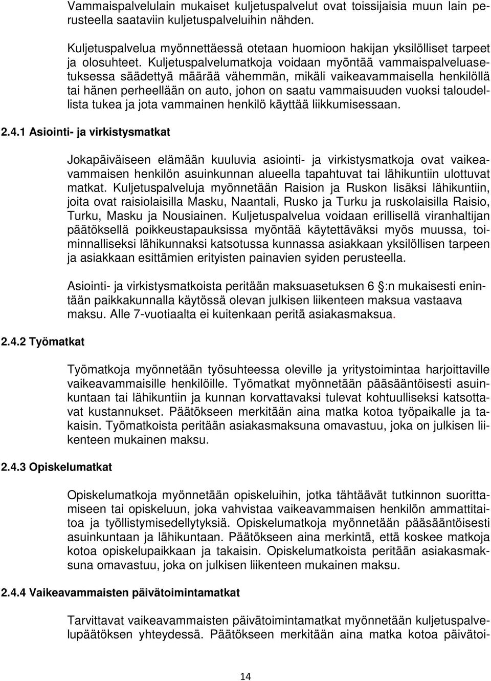 Kuljetuspalvelumatkoja voidaan myöntää vammaispalveluasetuksessa säädettyä määrää vähemmän, mikäli vaikeavammaisella henkilöllä tai hänen perheellään on auto, johon on saatu vammaisuuden vuoksi