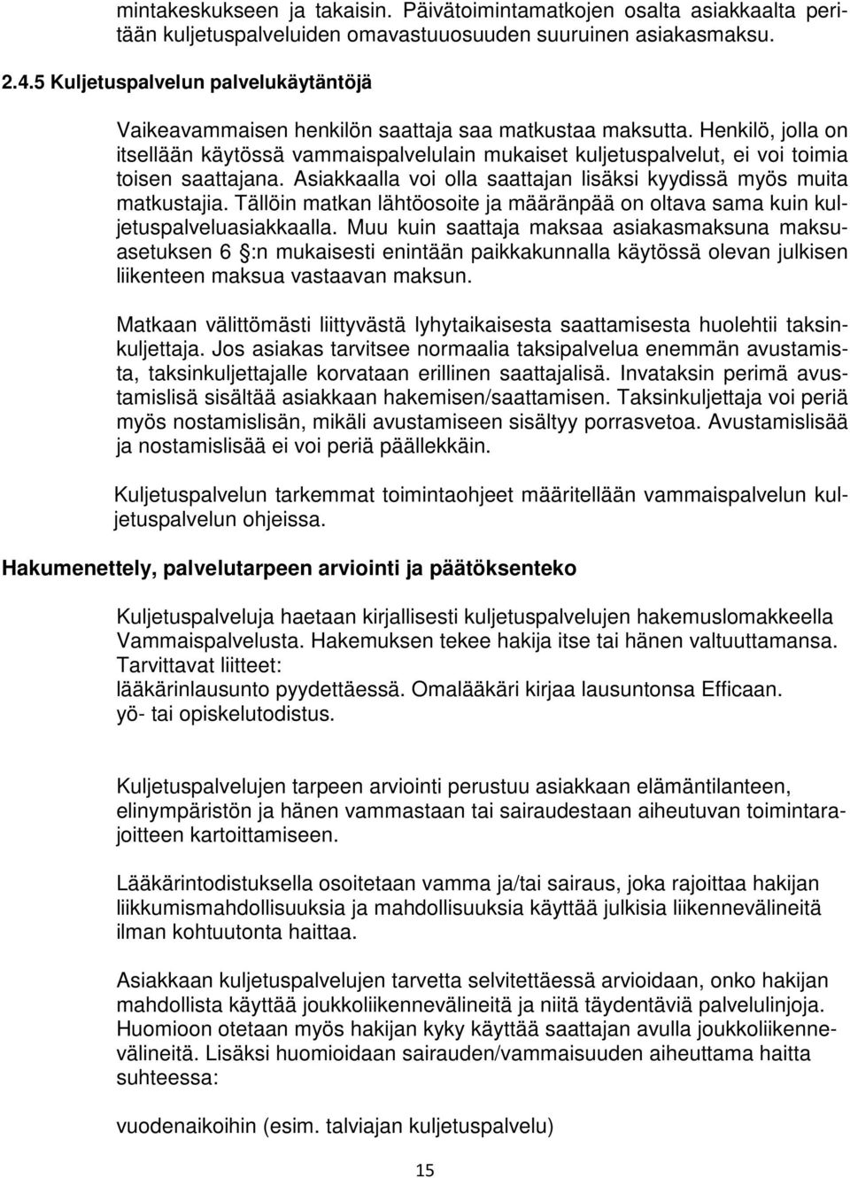 Henkilö, jolla on itsellään käytössä vammaispalvelulain mukaiset kuljetuspalvelut, ei voi toimia toisen saattajana. Asiakkaalla voi olla saattajan lisäksi kyydissä myös muita matkustajia.